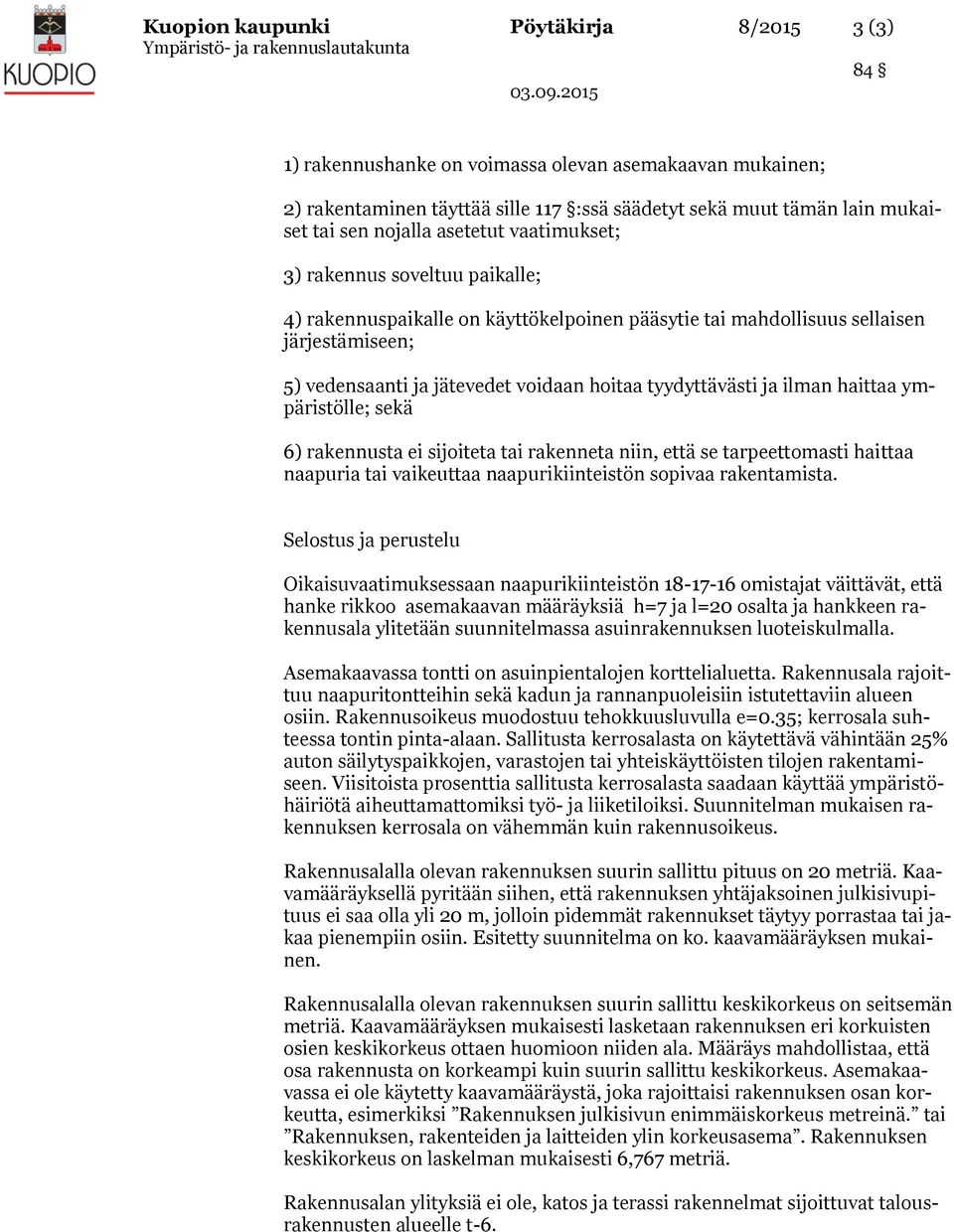 tyydyttävästi ja ilman haittaa ympäristölle; sekä 6) rakennusta ei sijoiteta tai rakenneta niin, että se tarpeettomasti haittaa naapuria tai vaikeuttaa naapurikiinteistön sopivaa rakentamista.