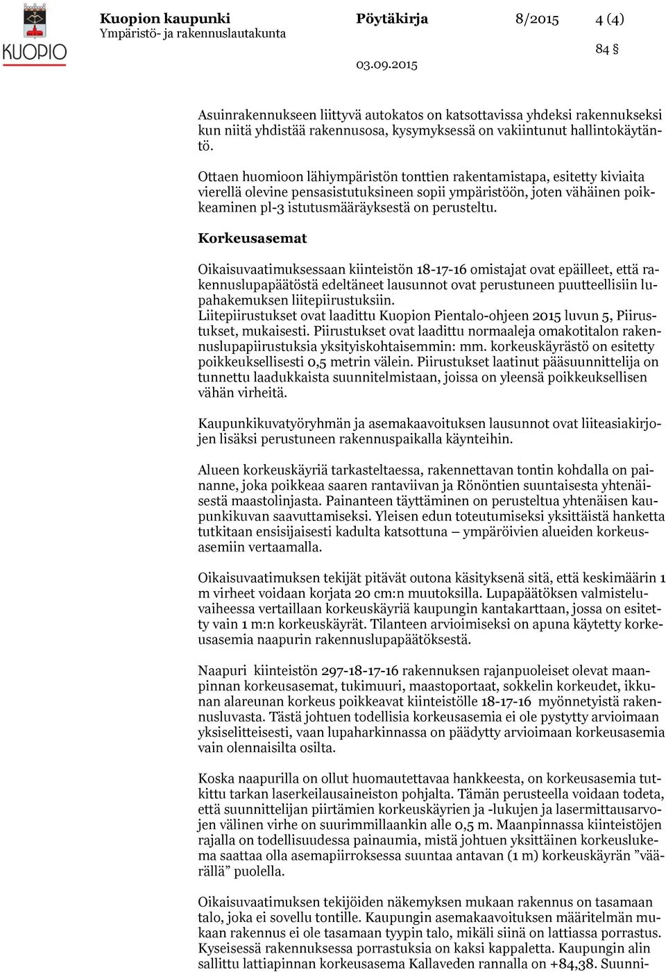 Korkeusasemat Oikaisuvaatimuksessaan kiinteistön 18-17-16 omistajat ovat epäilleet, että rakennuslupapäätöstä edeltäneet lausunnot ovat perustuneen puutteellisiin lupahakemuksen liitepiirustuksiin.