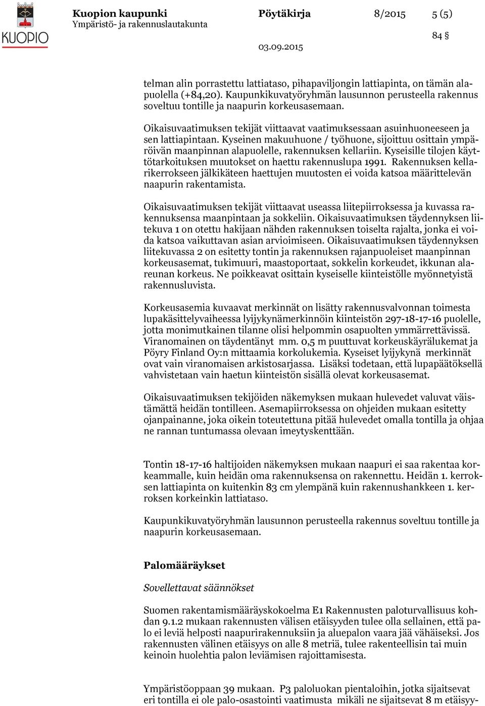 Kyseinen makuuhuone / työhuone, sijoittuu osittain ympäröivän maanpinnan alapuolelle, rakennuksen kellariin. Kyseisille tilojen käyttötarkoituksen muutokset on haettu rakennuslupa 1991.