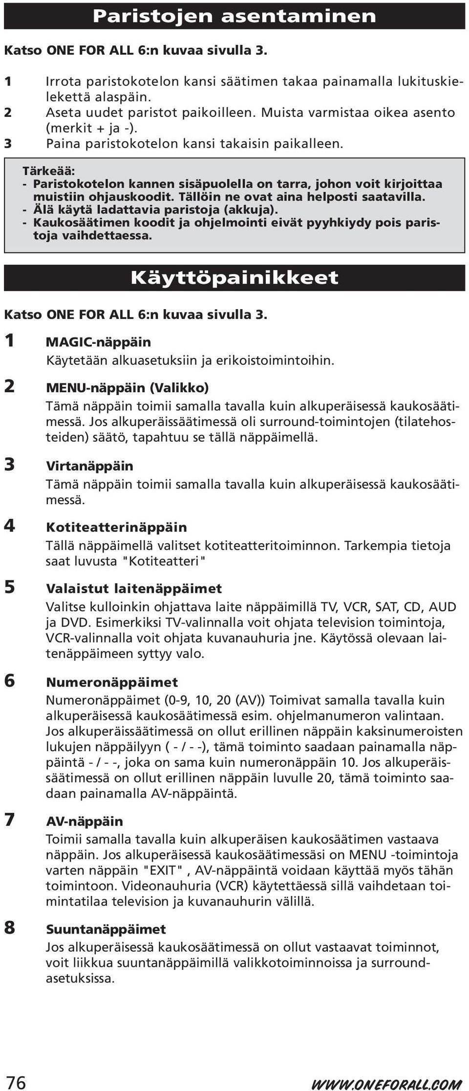 Tällöin ne ovat aina helposti saatavilla. - Älä käytä ladattavia paristoja (akkuja). - Kaukosäätimen koodit ja ohjelmointi eivät pyyhkiydy pois paristoja vaihdettaessa.