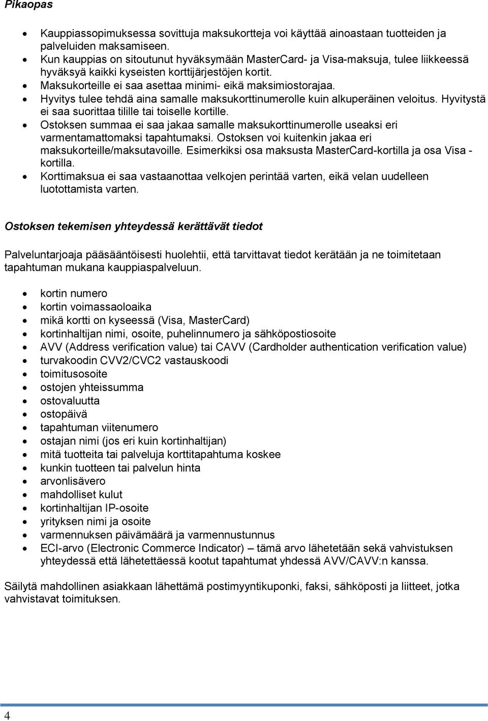 Hyvitys tulee tehdä aina samalle maksukorttinumerolle kuin alkuperäinen veloitus. Hyvitystä ei saa suorittaa tilille tai toiselle kortille.