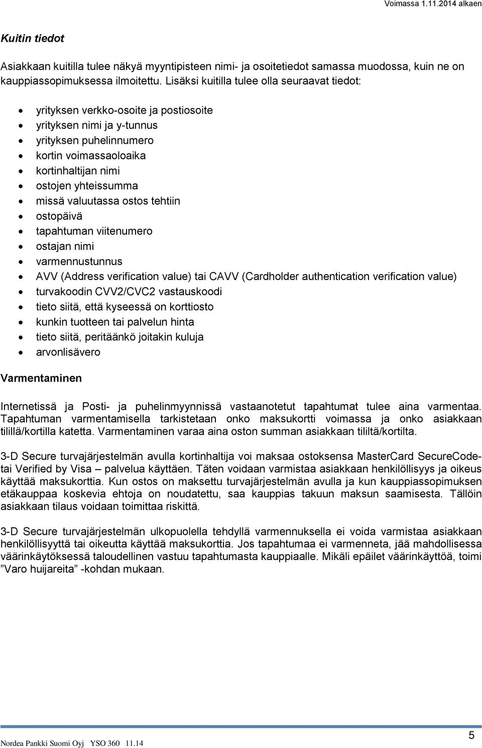 missä valuutassa ostos tehtiin ostopäivä tapahtuman viitenumero ostajan nimi varmennustunnus AVV (Address verification value) tai CAVV (Cardholder authentication verification value) turvakoodin