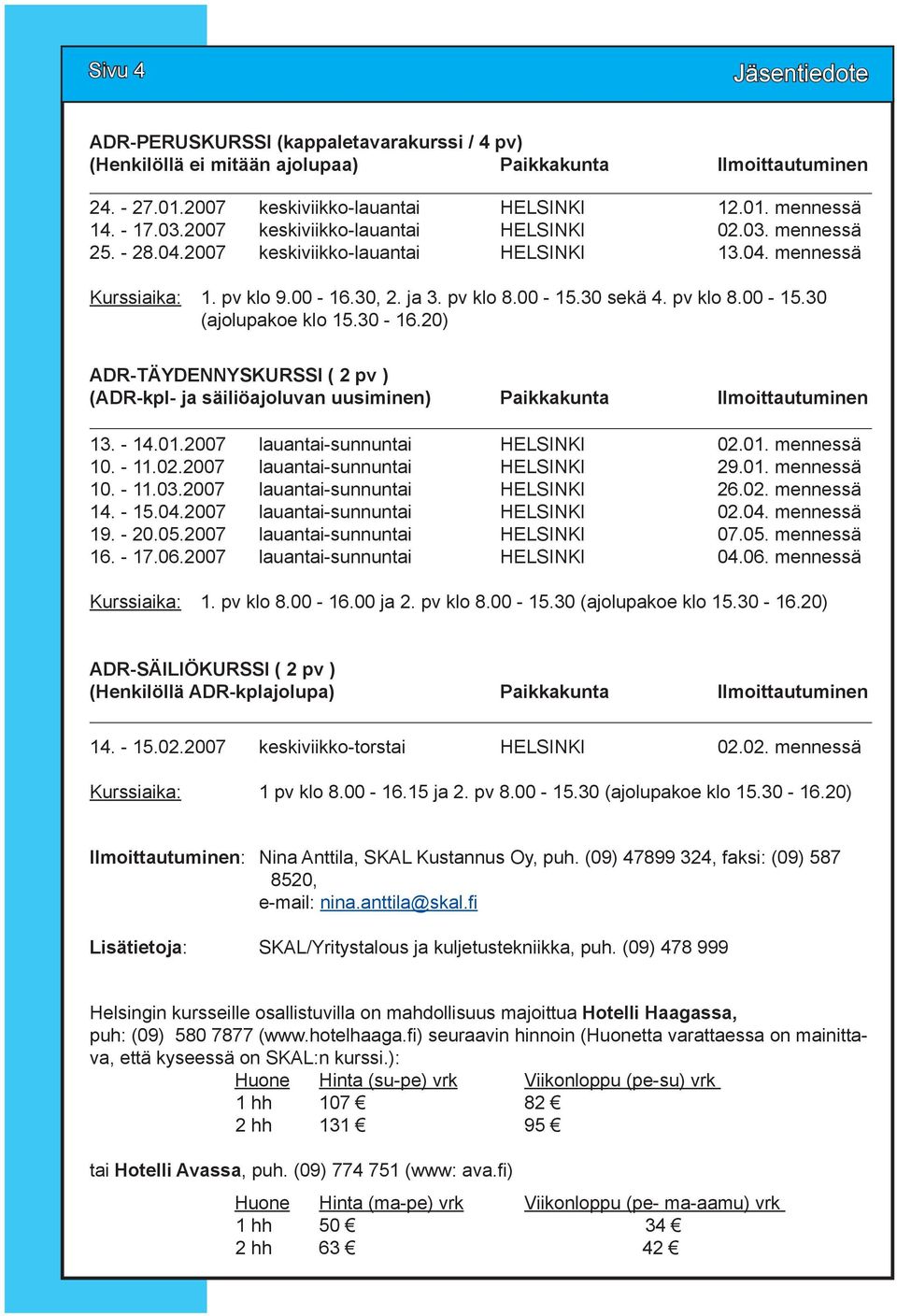 30 sekä 4. pv klo 8.00-15.30 (ajolupakoe klo 15.30-16.20) ADR-TÄYDENNYSKURSSI ( 2 pv ) (ADR-kpl- ja säiliöajoluvan uusiminen) Paikkakunta Ilmoittautuminen 13. - 14.01.