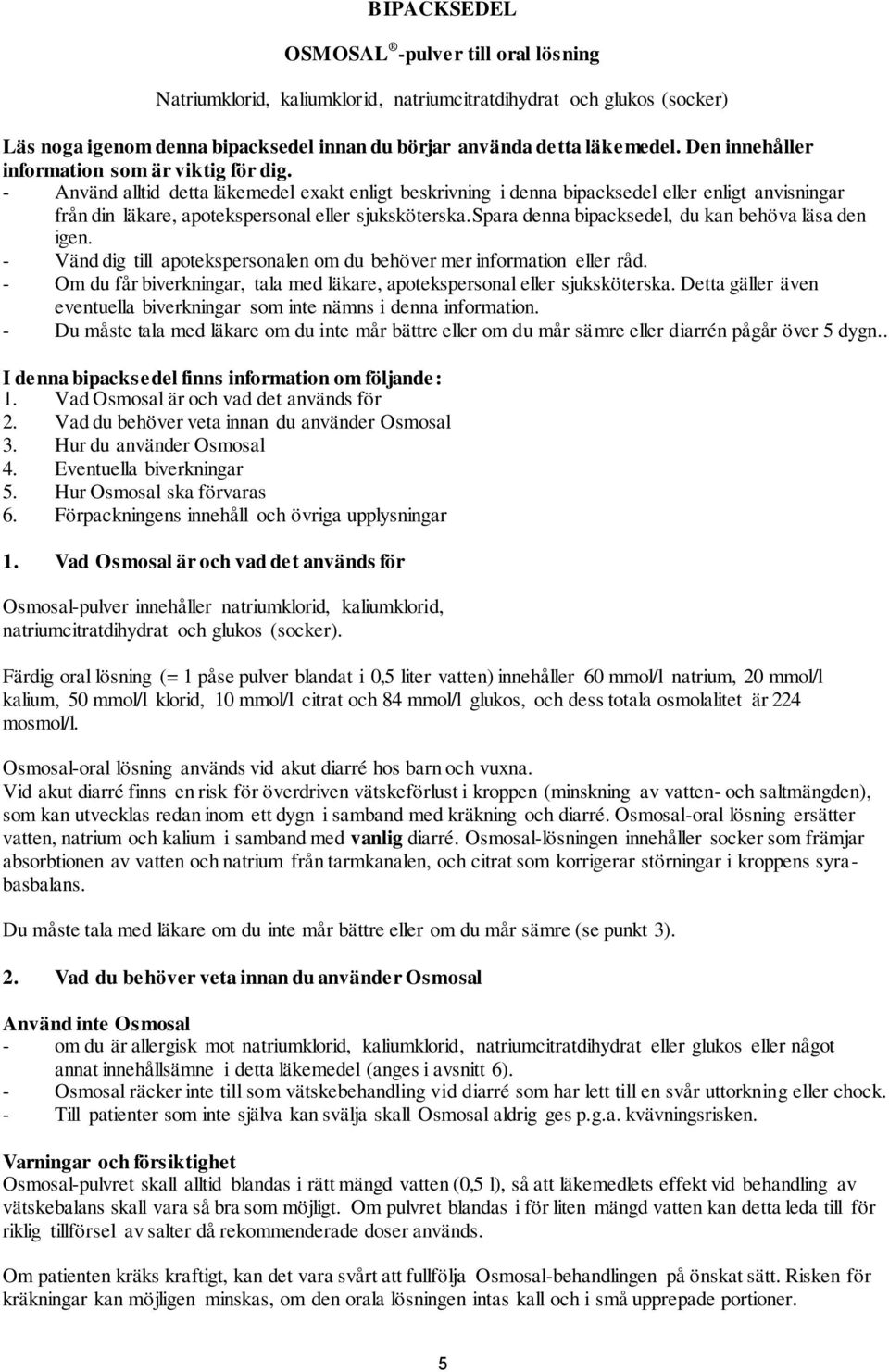 - Använd alltid detta läkemedel exakt enligt beskrivning i denna bipacksedel eller enligt anvisningar från din läkare, apotekspersonal eller sjuksköterska.