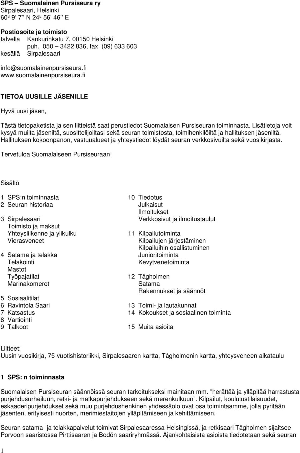 fi www.suomalainenpursiseura.fi TIETOA UUSILLE JÄSENILLE Hyvä uusi jäsen, Tästä tietopaketista ja sen liitteistä saat perustiedot Suomalaisen Pursiseuran toiminnasta.