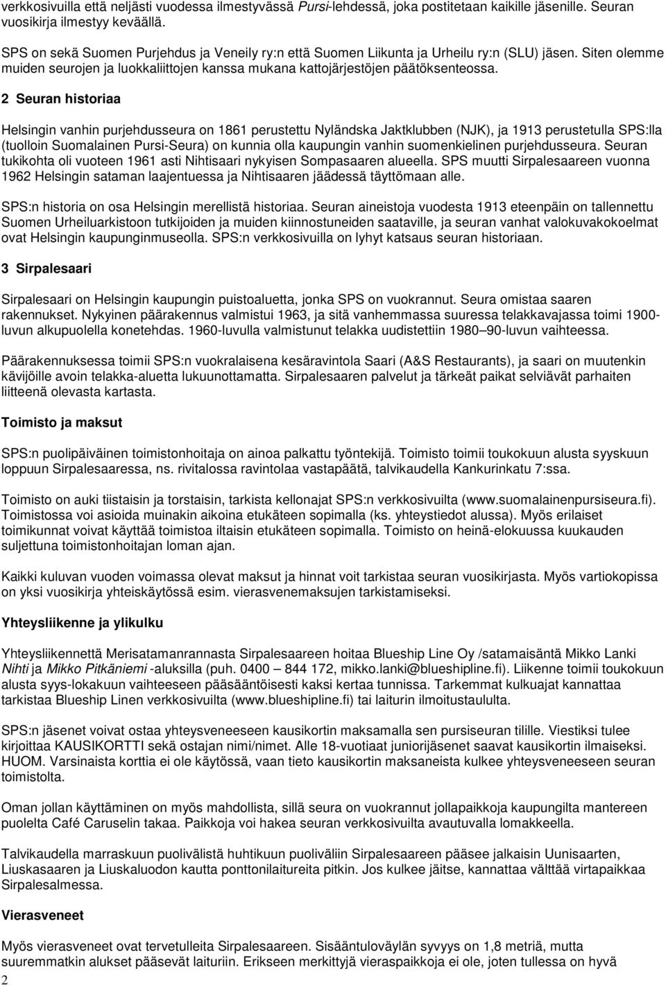 2 Seuran historiaa Helsingin vanhin purjehdusseura on 1861 perustettu Nyländska Jaktklubben (NJK), ja 1913 perustetulla SPS:lla (tuolloin Suomalainen Pursi-Seura) on kunnia olla kaupungin vanhin