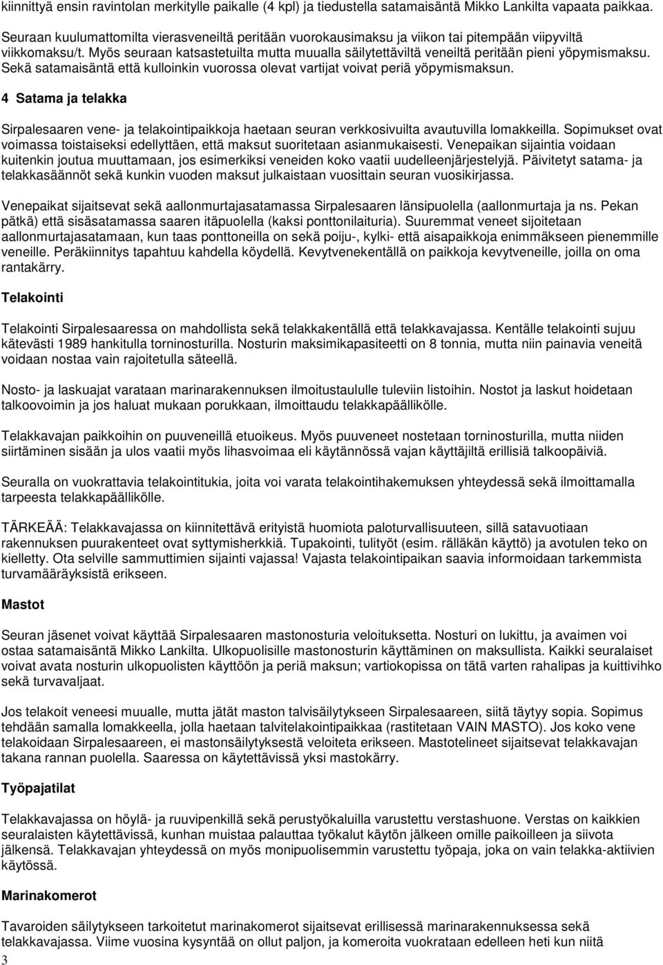 Myös seuraan katsastetuilta mutta muualla säilytettäviltä veneiltä peritään pieni yöpymismaksu. Sekä satamaisäntä että kulloinkin vuorossa olevat vartijat voivat periä yöpymismaksun.