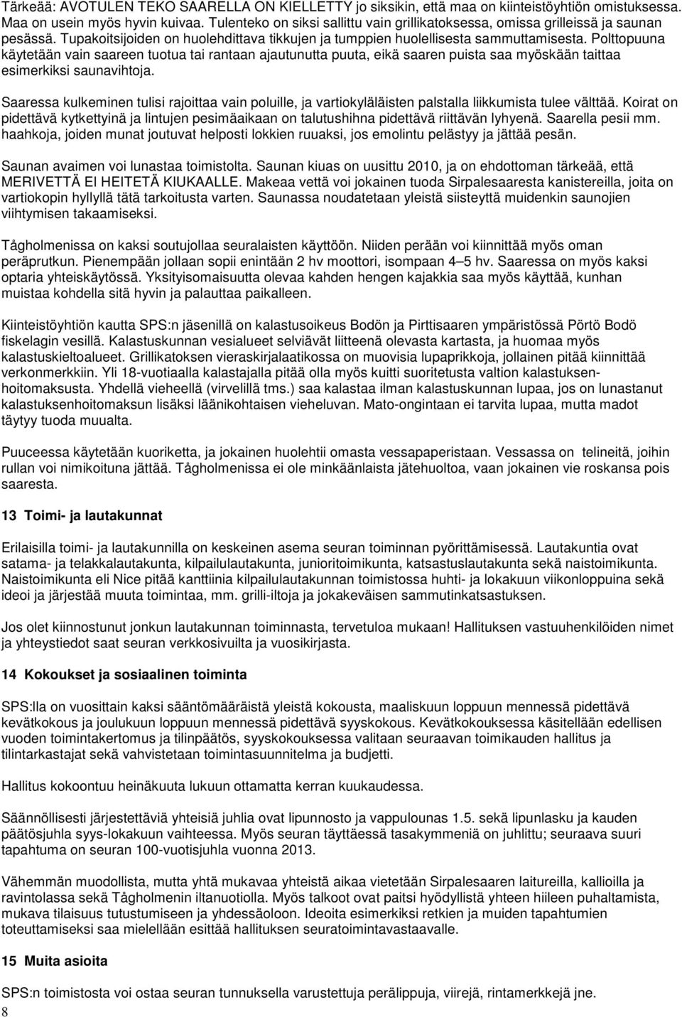 Polttopuuna käytetään vain saareen tuotua tai rantaan ajautunutta puuta, eikä saaren puista saa myöskään taittaa esimerkiksi saunavihtoja.