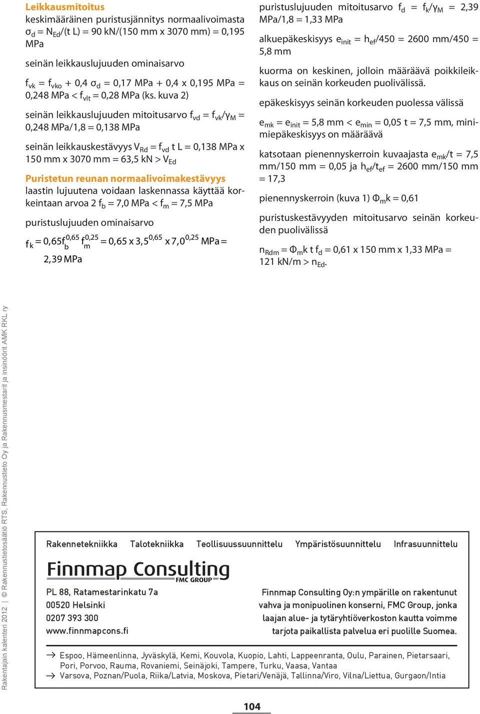 kuva 2) seinän leikkauslujuuden mitoitusarvo f vd = f vk /γ M = 0,248 MPa/1,8 = 0,138 MPa seinän leikkauskestävyys V Rd = f vd t L = 0,138 MPa x 150 mm x 3070 mm = 63,5 kn > V Ed Puristetun reunan