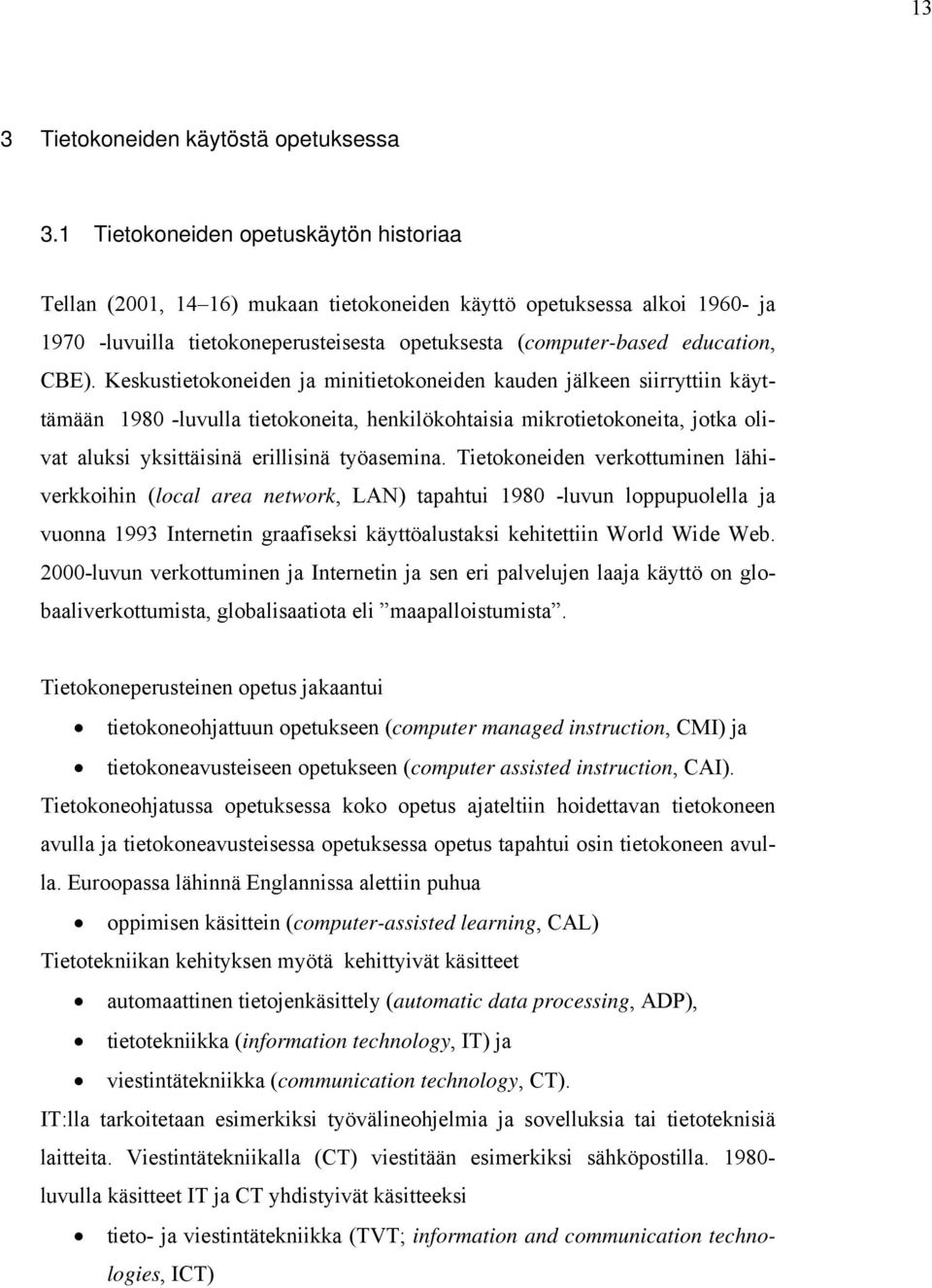 Keskustietokoneiden ja minitietokoneiden kauden jälkeen siirryttiin käyttämään 1980 -luvulla tietokoneita, henkilökohtaisia mikrotietokoneita, jotka olivat aluksi yksittäisinä erillisinä työasemina.