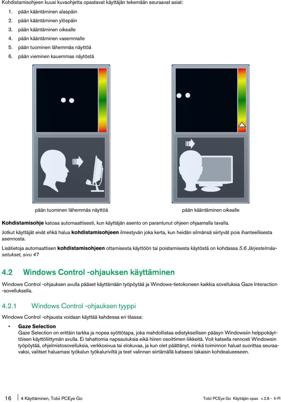 pään vieminen kauemmas näytöstä pään tuominen lähemmäs näyttöä pään kääntäminen oikealle Kohdistamisohje katoaa automaattisesti, kun käyttäjän asento on parantunut ohjeen ohjaamalla tavalla.