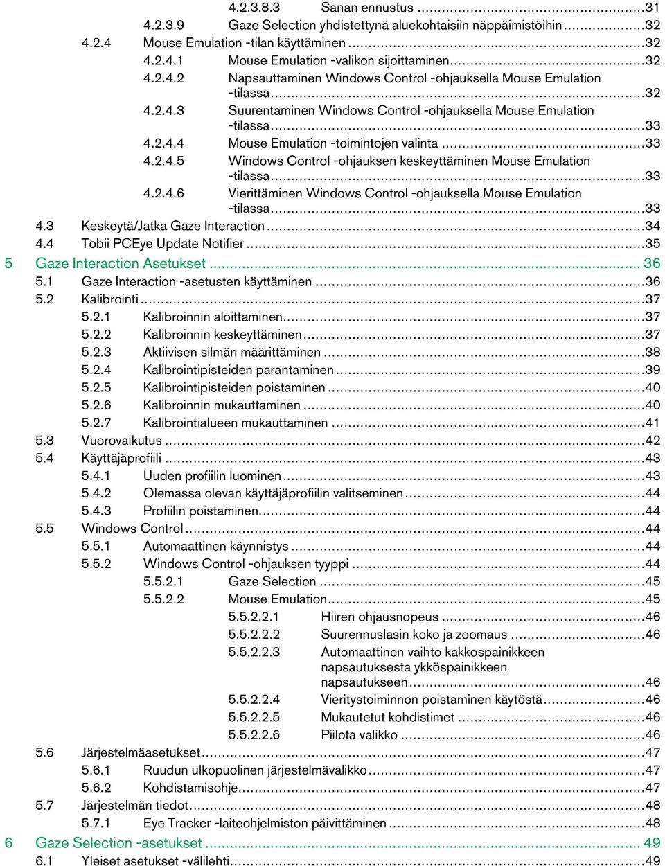 ..33 4.2.4.6 Vierittäminen Windows Control-ohjauksella Mouse Emulation -tilassa...33 4.3 Keskeytä/JatkaGaze Interaction...34 4.4 TobiiPCEye UpdateNotifier...35 5 GazeInteraction Asetukset...36 5.