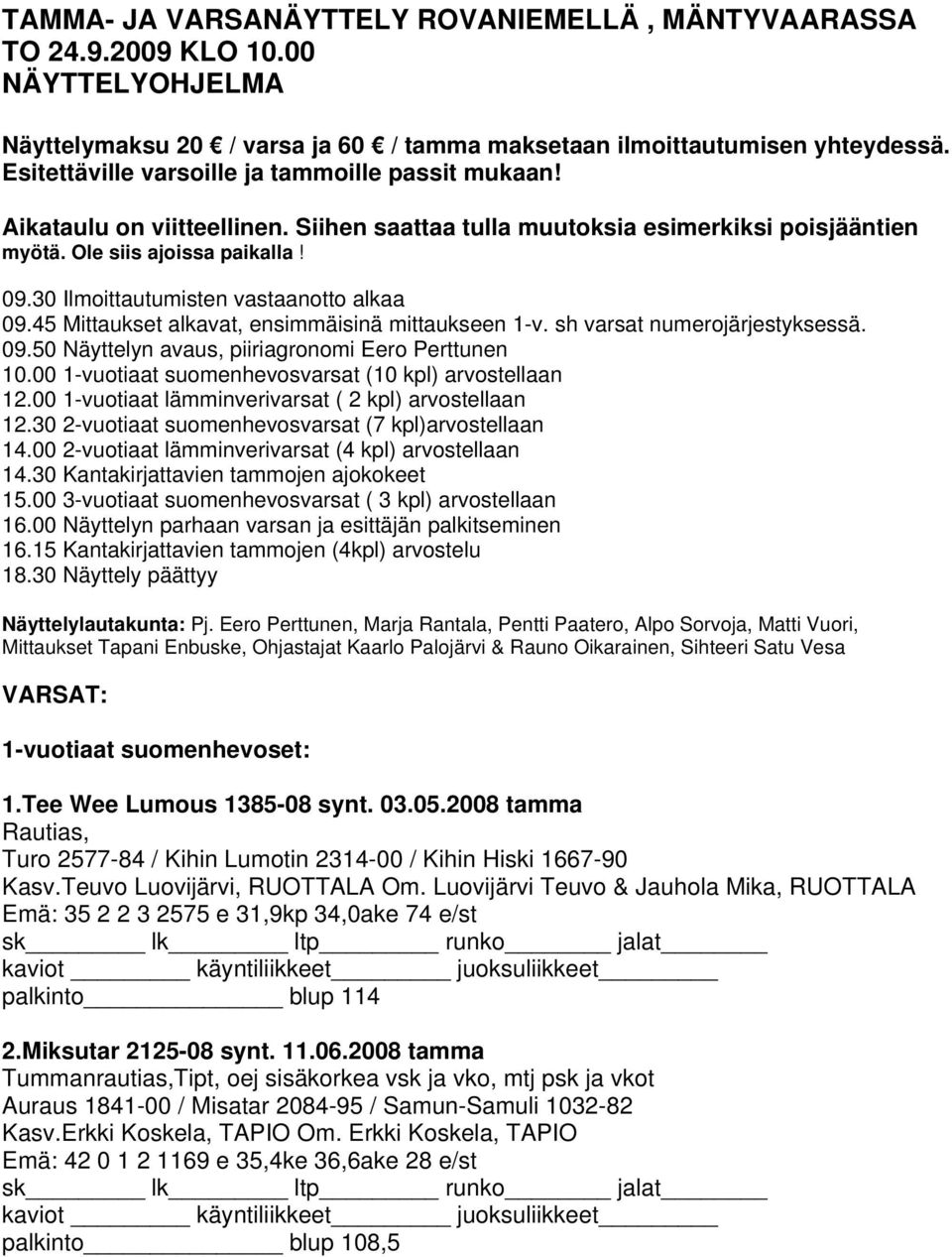 30 Ilmoittautumisten vastaanotto alkaa 09.45 Mittaukset alkavat, ensimmäisinä mittaukseen 1-v. sh varsat numerojärjestyksessä. 09.50 Näyttelyn avaus, piiriagronomi Eero Perttunen 10.