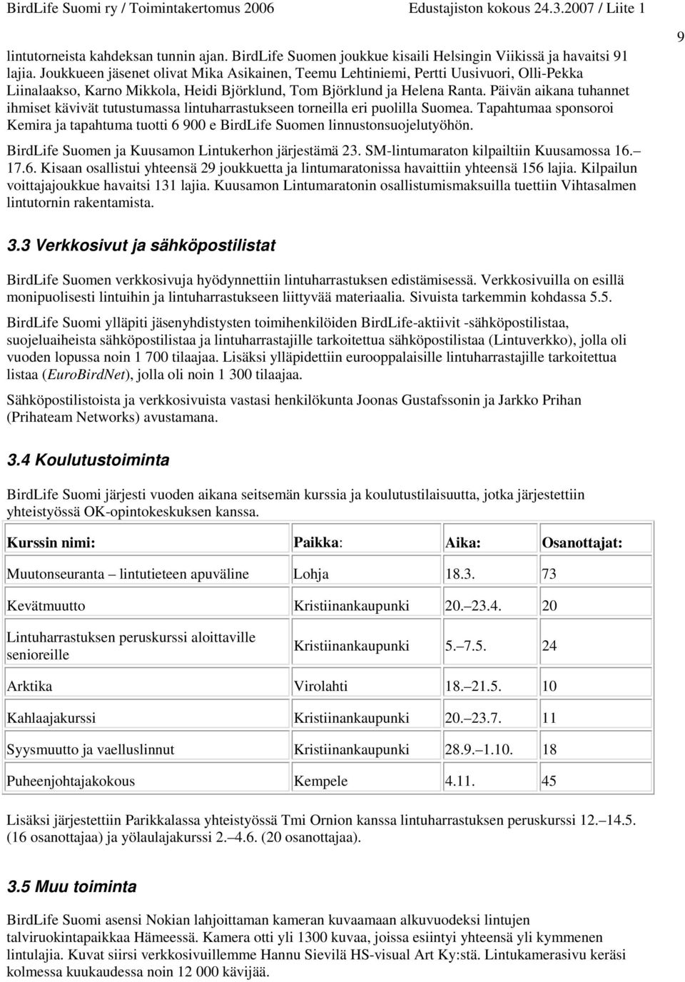 Päivän aikana tuhannet ihmiset kävivät tutustumassa lintuharrastukseen torneilla eri puolilla Suomea. Tapahtumaa sponsoroi Kemira ja tapahtuma tuotti 6 900 e BirdLife Suomen linnustonsuojelutyöhön.