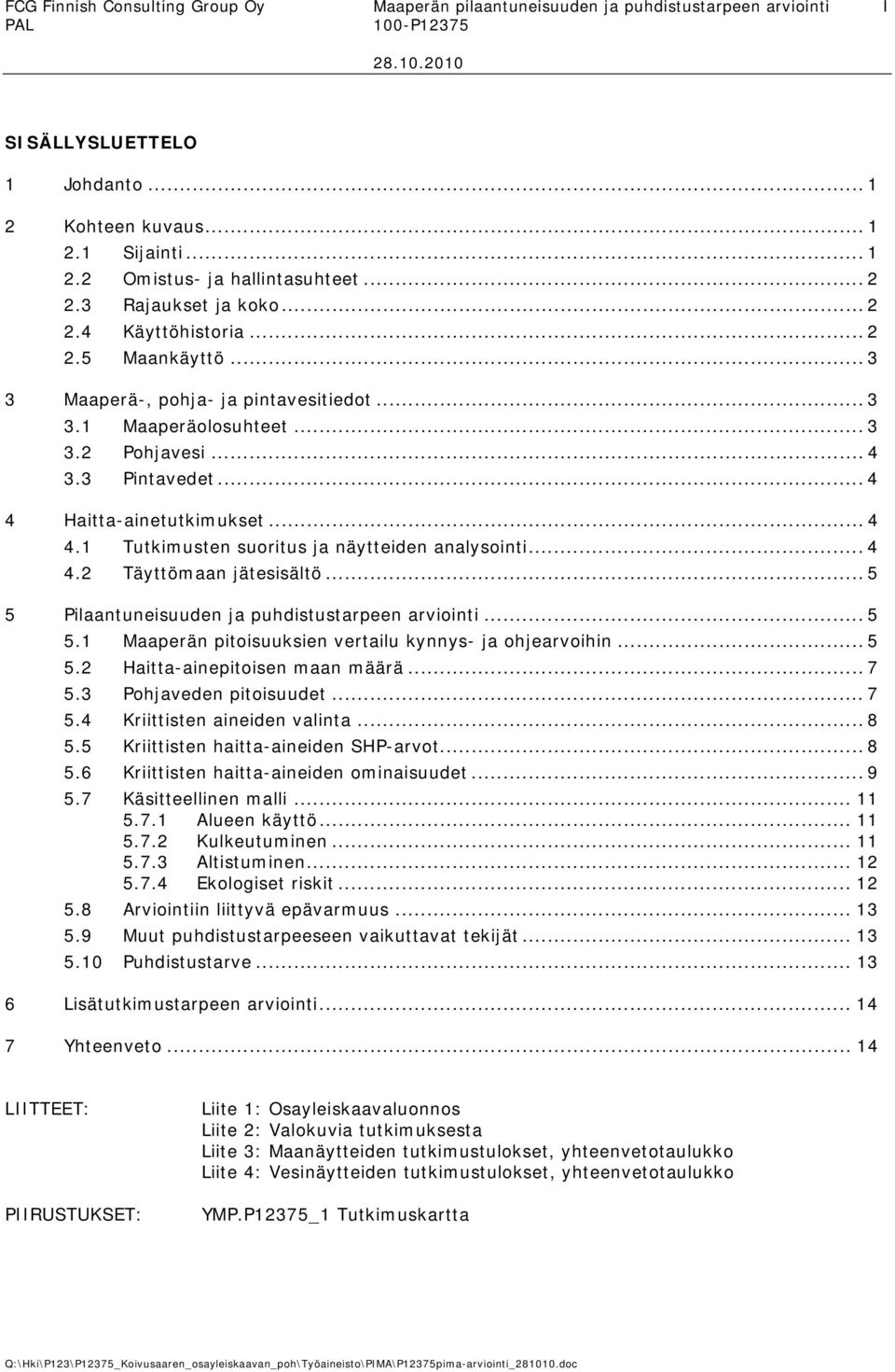 .. 4 4 Haitta-ainetutkimukset... 4 4.1 Tutkimusten suoritus ja näytteiden analysointi... 4 4.2 Täyttömaan jätesisältö... 5 5 Pilaantuneisuuden ja puhdistustarpeen arviointi... 5 5.1 Maaperän pitoisuuksien vertailu kynnys- ja ohjearvoihin.