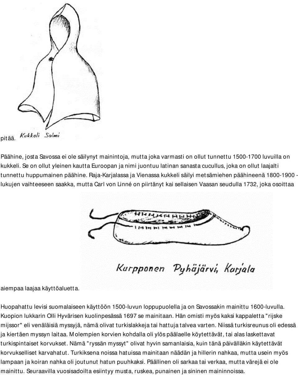 Raja-Karjalassa ja Vienassa kukkeli säilyi metsämiehen päähineenä 1800-1900 - lukujen vaihteeseen saakka, mutta Carl von Linné on piirtänyt kai sellaisen Vaasan seudulla 1732, joka osoittaa aiempaa