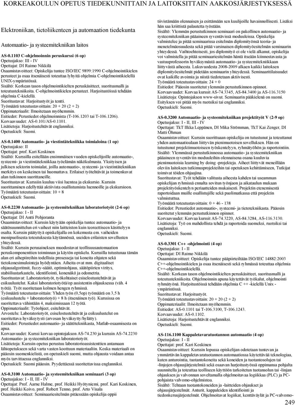toteuttaa lyhyitä ohjelmia C-ohjelmointikielellä UNIX-ympäristössä. Sisältö: Korkean tason ohjelmointikielten peruskäsitteet, suoritusmalli ja toteutustekniikoita. C-ohjelmointikielen perusteet.