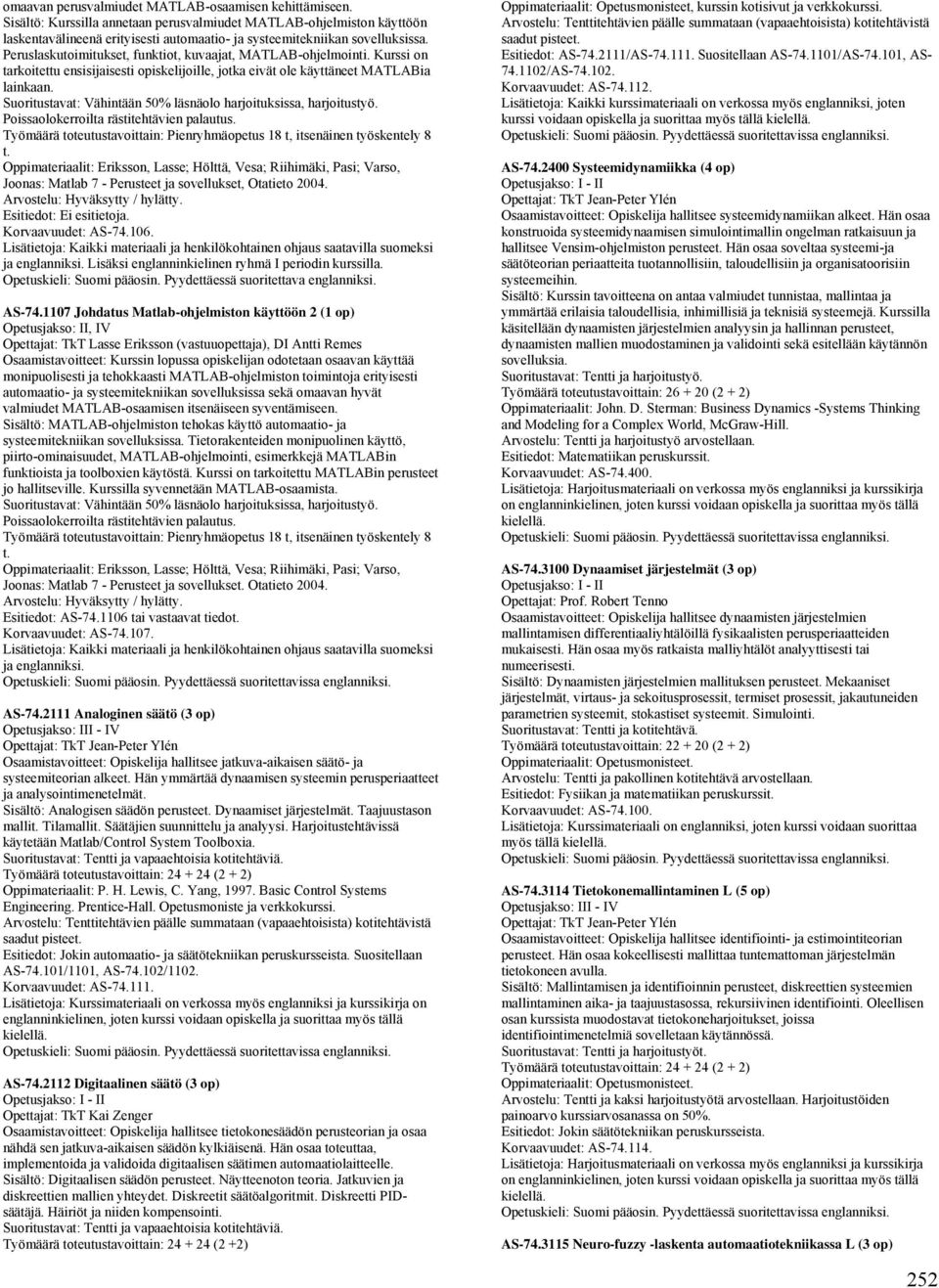 Peruslaskutoimitukset, funktiot, kuvaajat, MATLAB-ohjelmointi. Kurssi on tarkoitettu ensisijaisesti opiskelijoille, jotka eivät ole käyttäneet MATLABia lainkaan.