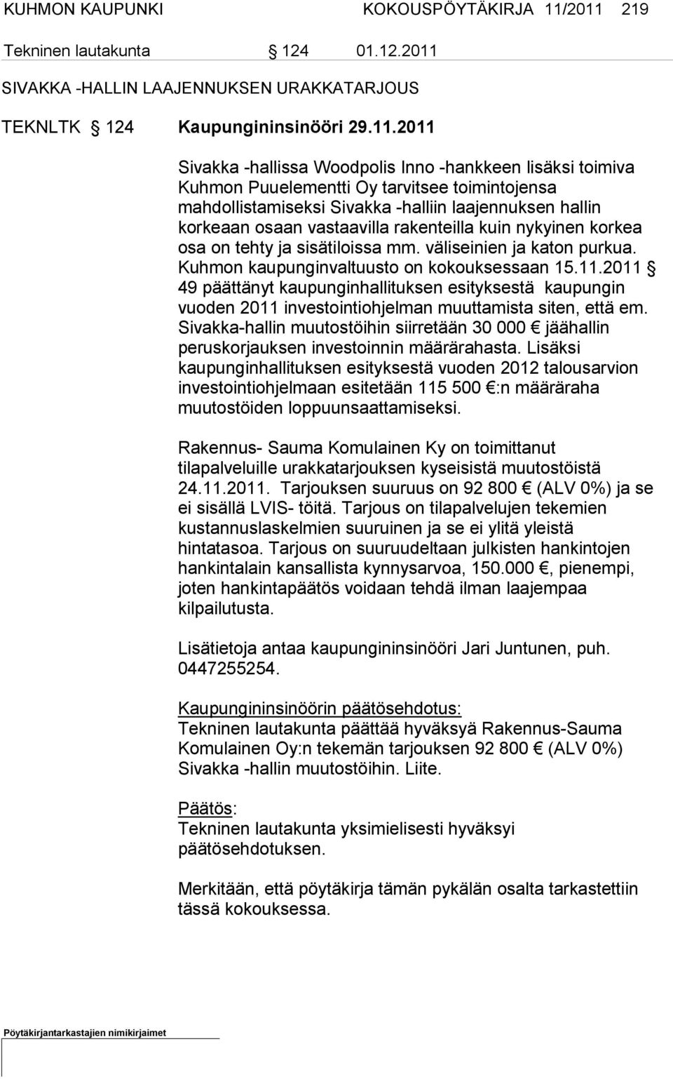 Puuelementti Oy tarvitsee toimintojensa mahdollistamiseksi Sivakka -halliin laajennuksen hallin korkeaan osaan vastaavilla rakenteilla kuin nykyinen korkea osa on tehty ja sisätiloissa mm.