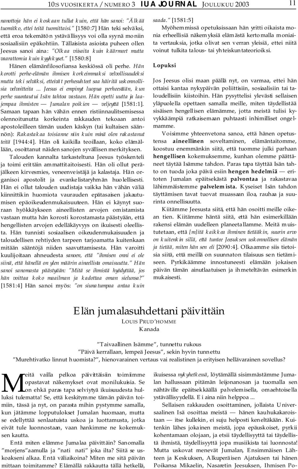 Tällaisista asioista puheen ollen Jeesus sanoi aina: Olkaa viisaita kuin käärmeet mutta vaarattomia kuin kyyhkyset. [1580:8] Hänen elämänfilosofiansa keskiössä oli perhe.