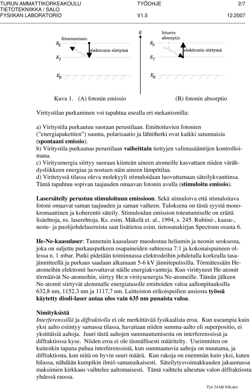 b) Viritystila purkautuu perustilaan vaiheittain tiettyjen valintasääntöjen kontrolloimana.