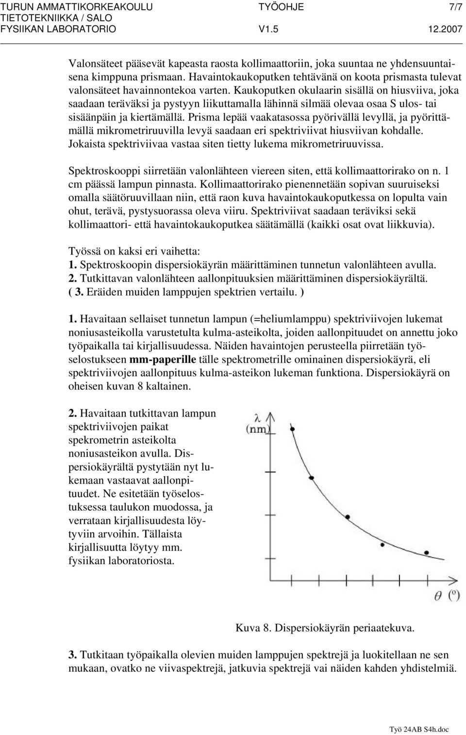 Kaukoputken okulaarin sisällä on hiusviiva, joka saadaan teräväksi ja pystyyn liikuttamalla lähinnä silmää olevaa osaa S ulos- tai sisäänpäin ja kiertämällä.