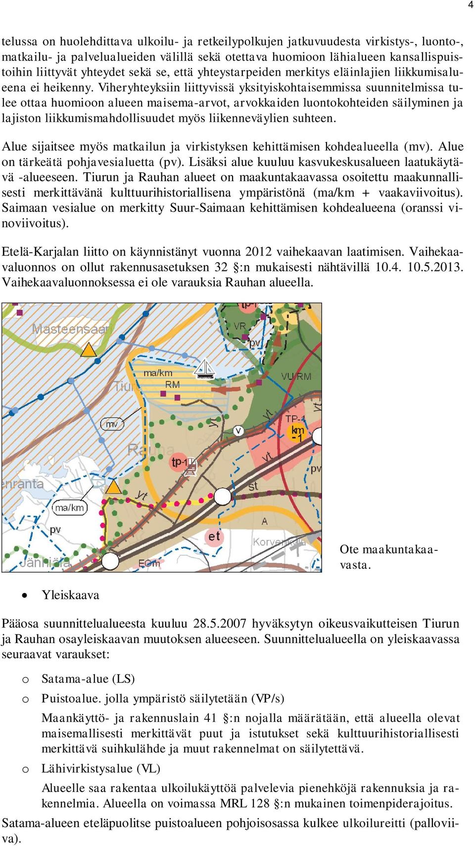 Viheryhteyksiin liittyvissä yksityiskohtaisemmissa suunnitelmissa tulee ottaa huomioon alueen maisema-arvot, arvokkaiden luontokohteiden säilyminen ja lajiston liikkumismahdollisuudet myös