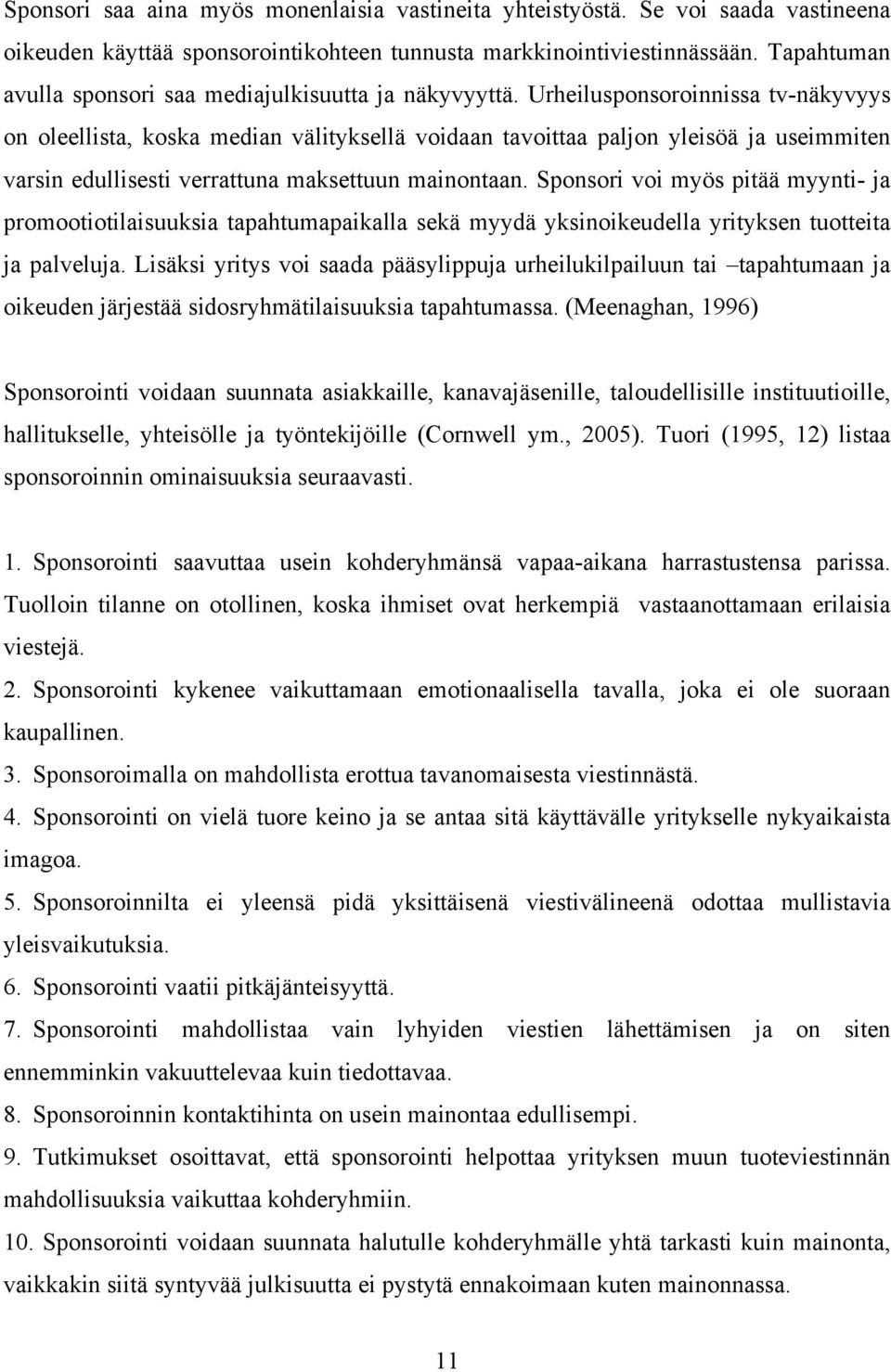 Urheilusponsoroinnissa tv-näkyvyys on oleellista, koska median välityksellä voidaan tavoittaa paljon yleisöä ja useimmiten varsin edullisesti verrattuna maksettuun mainontaan.