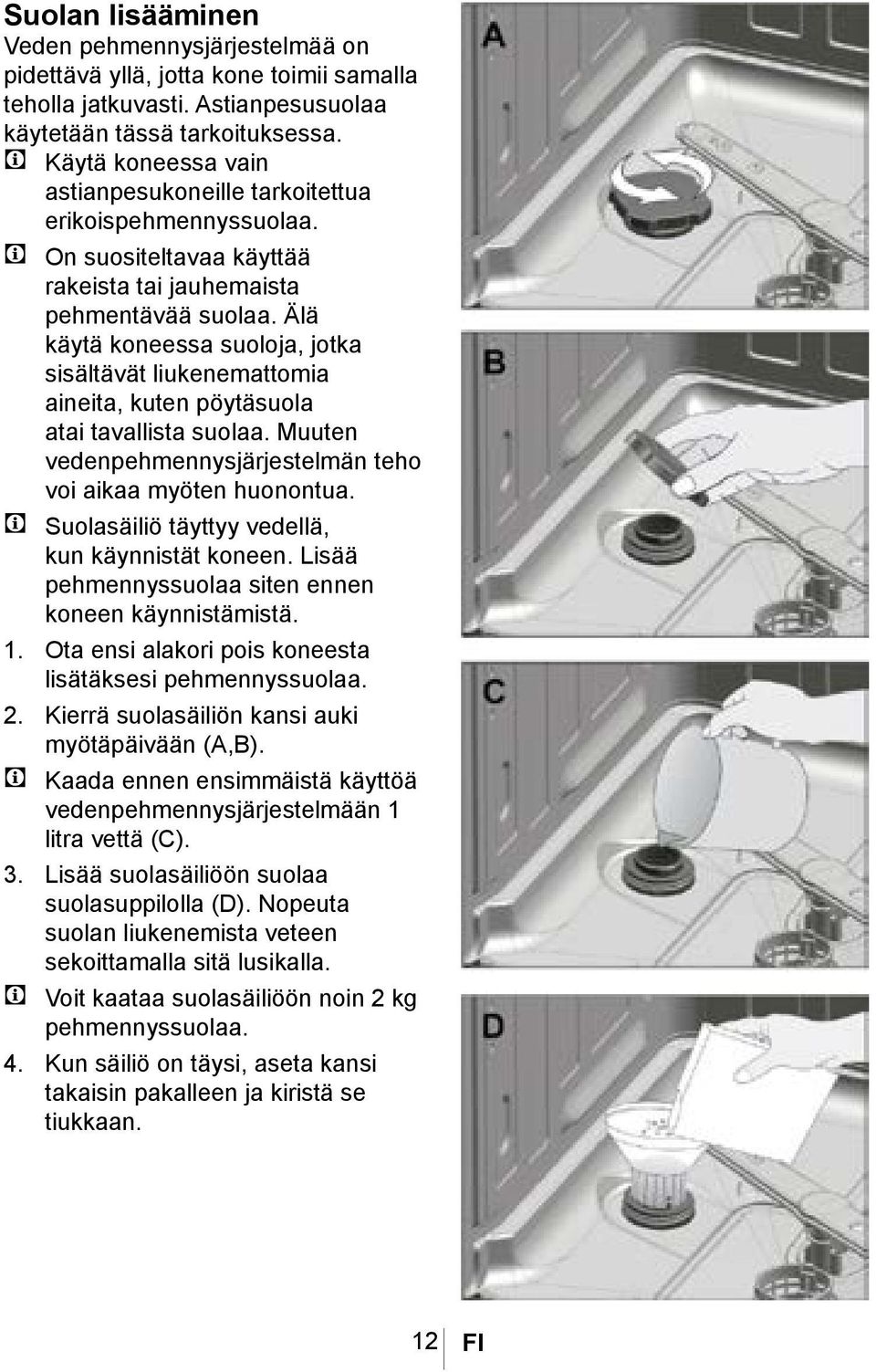 Älä käytä koneessa suoloja, jotka sisältävät liukenemattomia aineita, kuten pöytäsuola atai tavallista suolaa. Muuten vedenpehmennysjärjestelmän teho voi aikaa myöten huonontua.