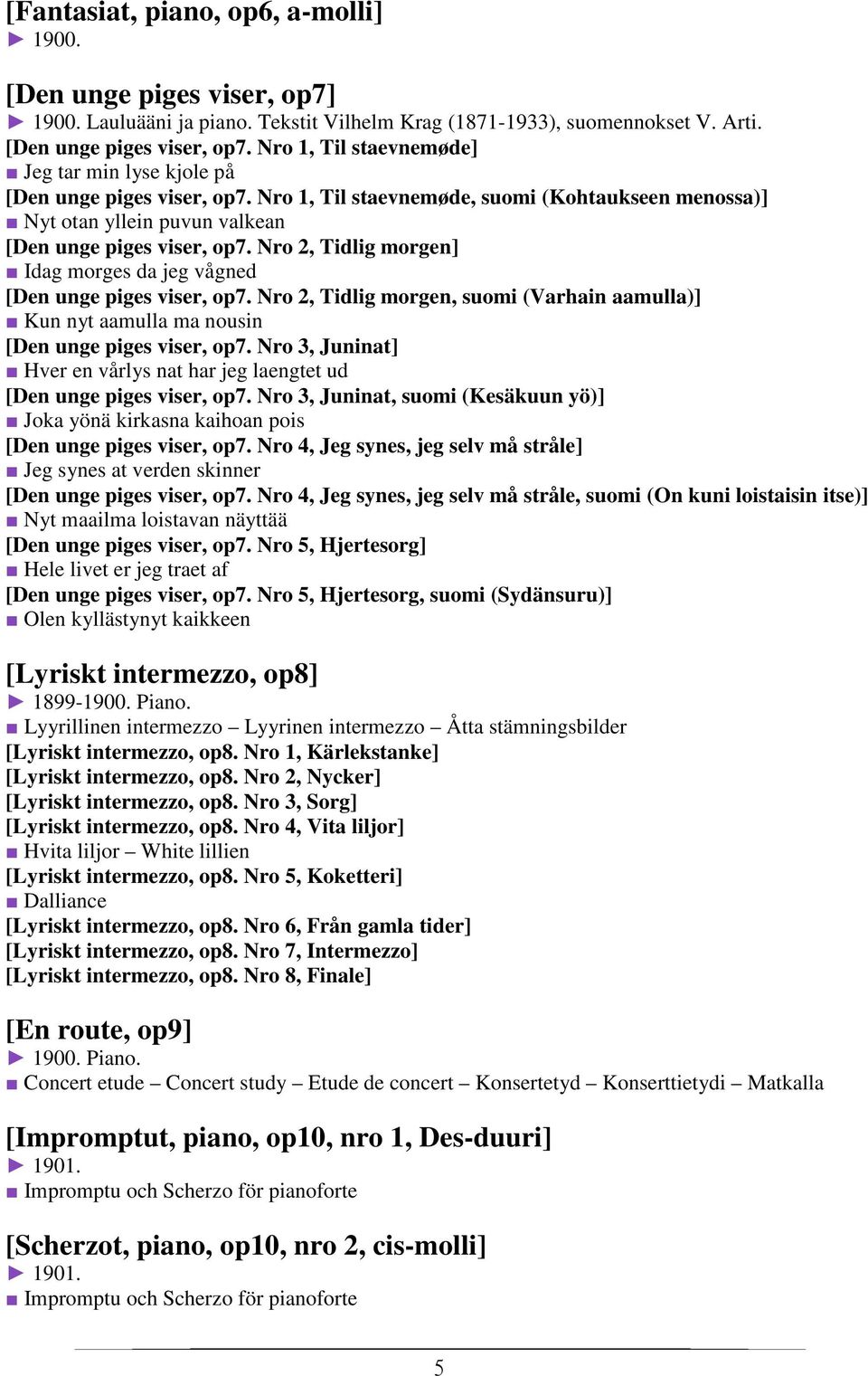 Nro 2, Tidlig morgen, suomi (Varhain aamulla)] Kun nyt aamulla ma nousin [Den unge piges viser, op7. Nro 3, Juninat] Hver en vårlys nat har jeg laengtet ud [Den unge piges viser, op7.