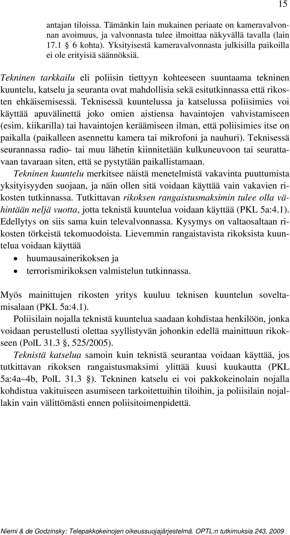 Tekninen tarkkailu eli poliisin tiettyyn kohteeseen suuntaama tekninen kuuntelu, katselu ja seuranta ovat mahdollisia sekä esitutkinnassa että rikosten ehkäisemisessä.