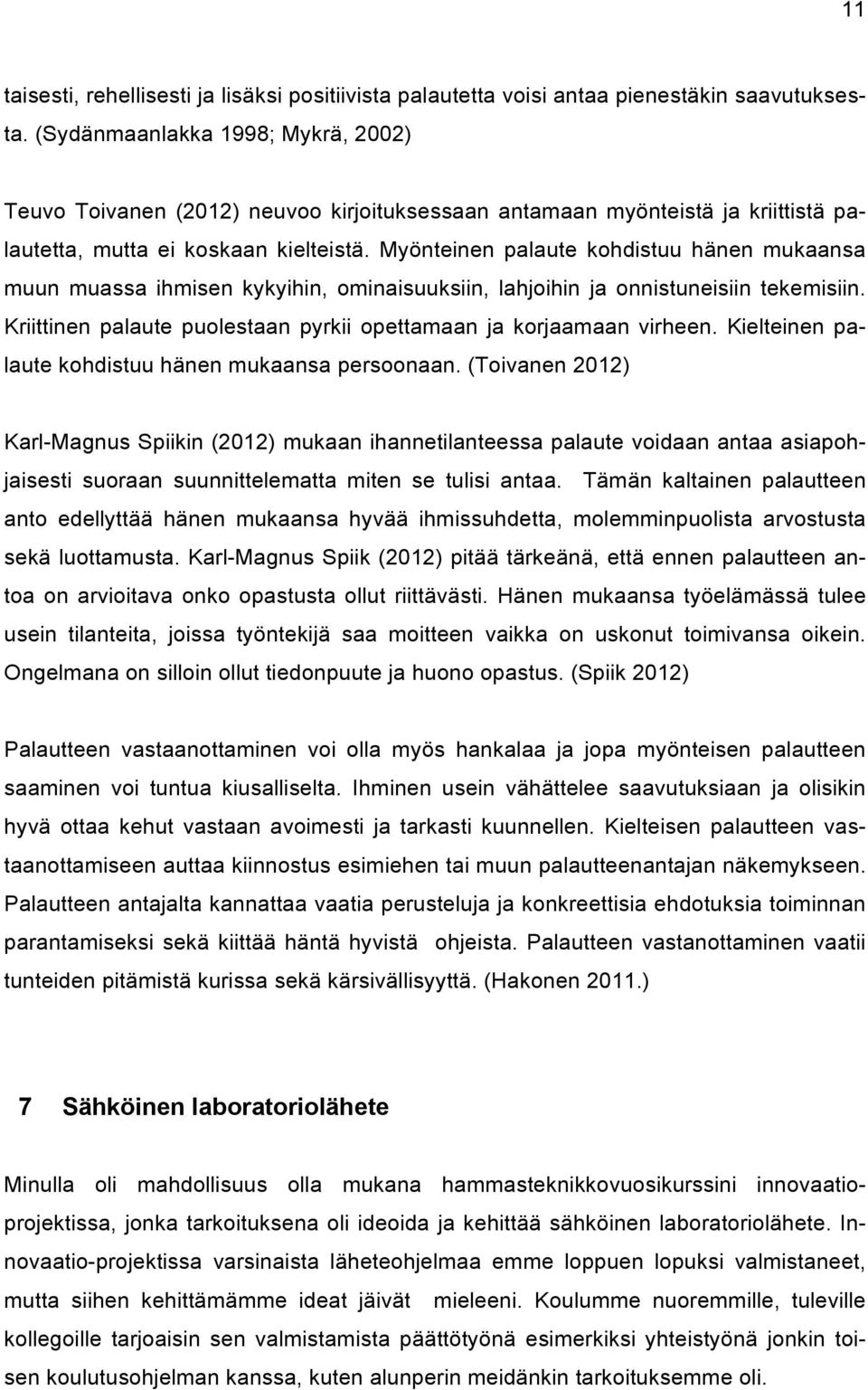 Myönteinen palaute kohdistuu hänen mukaansa muun muassa ihmisen kykyihin, ominaisuuksiin, lahjoihin ja onnistuneisiin tekemisiin. Kriittinen palaute puolestaan pyrkii opettamaan ja korjaamaan virheen.