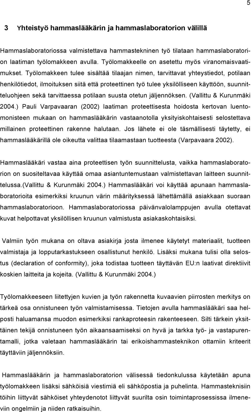 Työlomakkeen tulee sisältää tilaajan nimen, tarvittavat yhteystiedot, potilaan henkilötiedot, ilmoituksen siitä että proteettinen työ tulee yksilölliseen käyttöön, suunnitteluohjeen sekä tarvittaessa