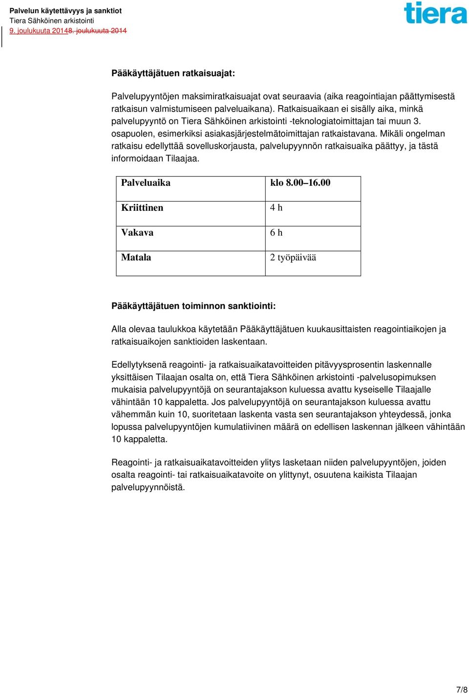 Mikäli ongelman ratkaisu edellyttää sovelluskorjausta, palvelupyynnön ratkaisuaika päättyy, ja tästä informoidaan Tilaajaa. Palveluaika klo 8.00 16.