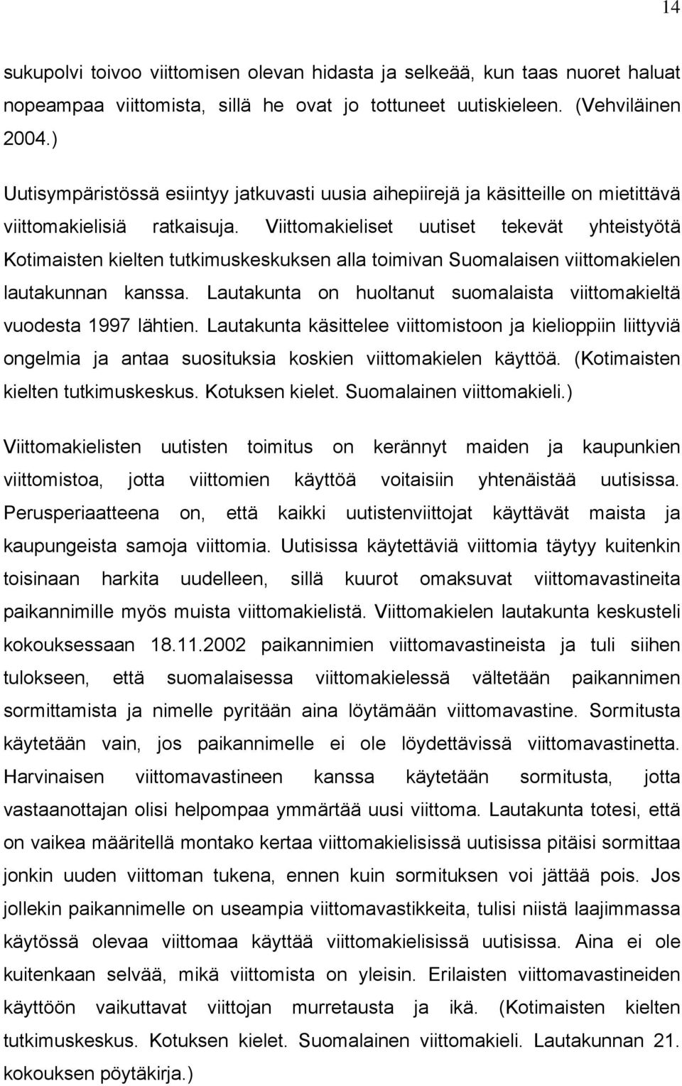 Viittomakieliset uutiset tekevät yhteistyötä Kotimaisten kielten tutkimuskeskuksen alla toimivan Suomalaisen viittomakielen lautakunnan kanssa.