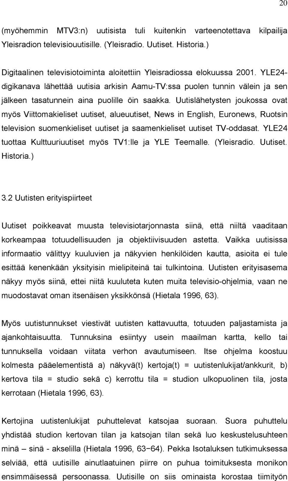 YLE24- digikanava lähettää uutisia arkisin Aamu-TV:ssa puolen tunnin välein ja sen jälkeen tasatunnein aina puolille öin saakka.