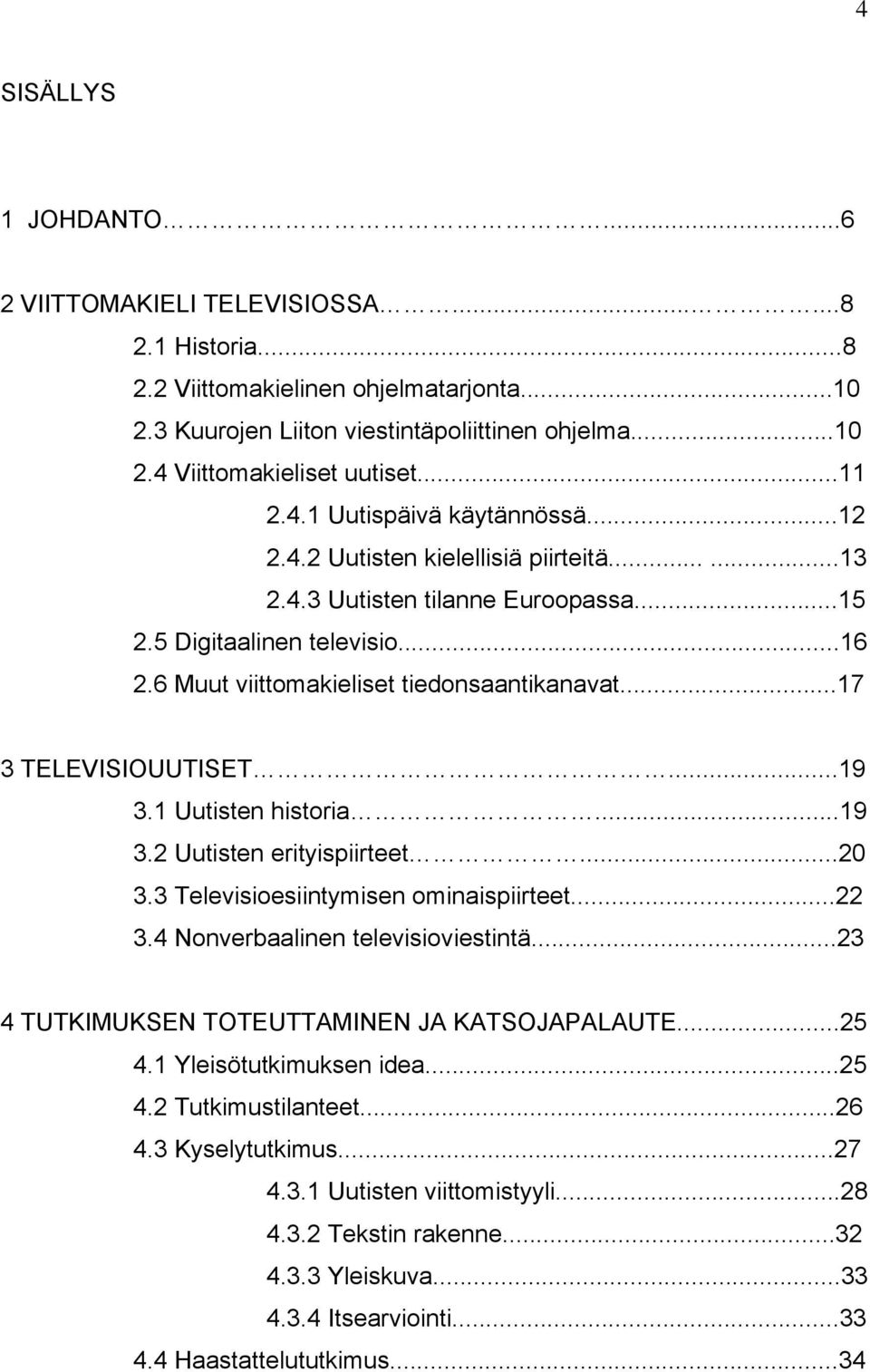 6 Muut viittomakieliset tiedonsaantikanavat...17 3 TELEVISIOUUTISET...19 3.1 Uutisten historia...19 3.2 Uutisten erityispiirteet...20 3.3 Televisioesiintymisen ominaispiirteet...22 3.