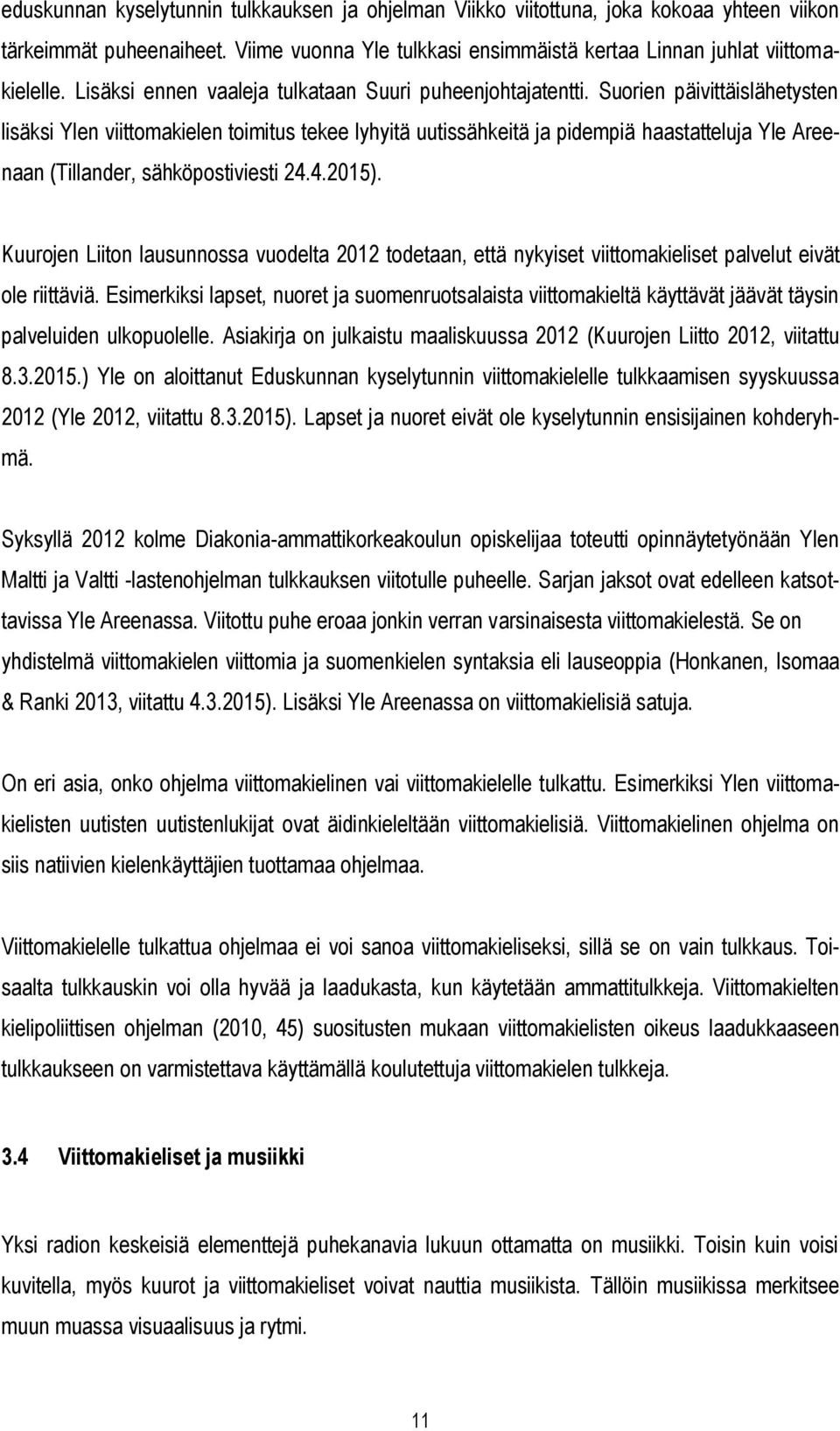 Suorien päivittäislähetysten lisäksi Ylen viittomakielen toimitus tekee lyhyitä uutissähkeitä ja pidempiä haastatteluja Yle Areenaan (Tillander, sähköpostiviesti 24.4.2015).