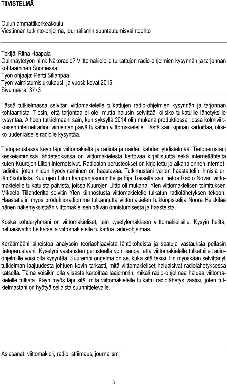 Työn ohjaaja: Pertti Sillanpää Työn valmistumislukukausi- ja vuosi: kevät 2015 Sivumäärä: 37+3 Tässä tutkielmassa selvitän viittomakielelle tulkattujen radio-ohjelmien kysynnän ja tarjonnan