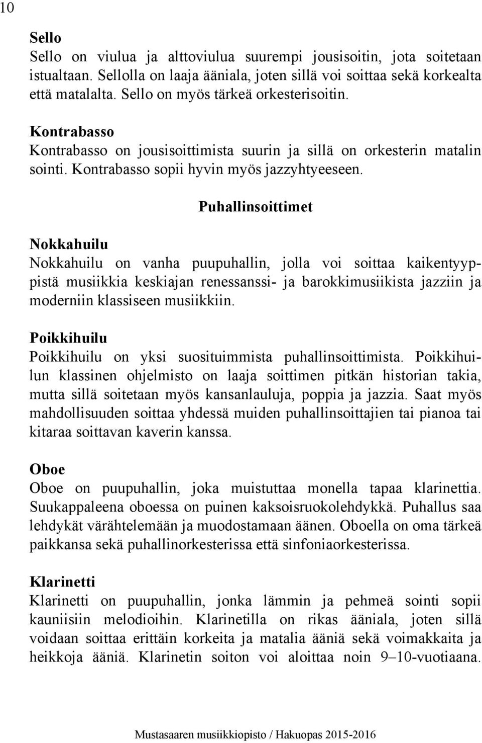 Puhallinsoittimet Nokkahuilu Nokkahuilu on vanha puupuhallin, jolla voi soittaa kaikentyyppistä musiikkia keskiajan renessanssi- ja barokkimusiikista jazziin ja moderniin klassiseen musiikkiin.