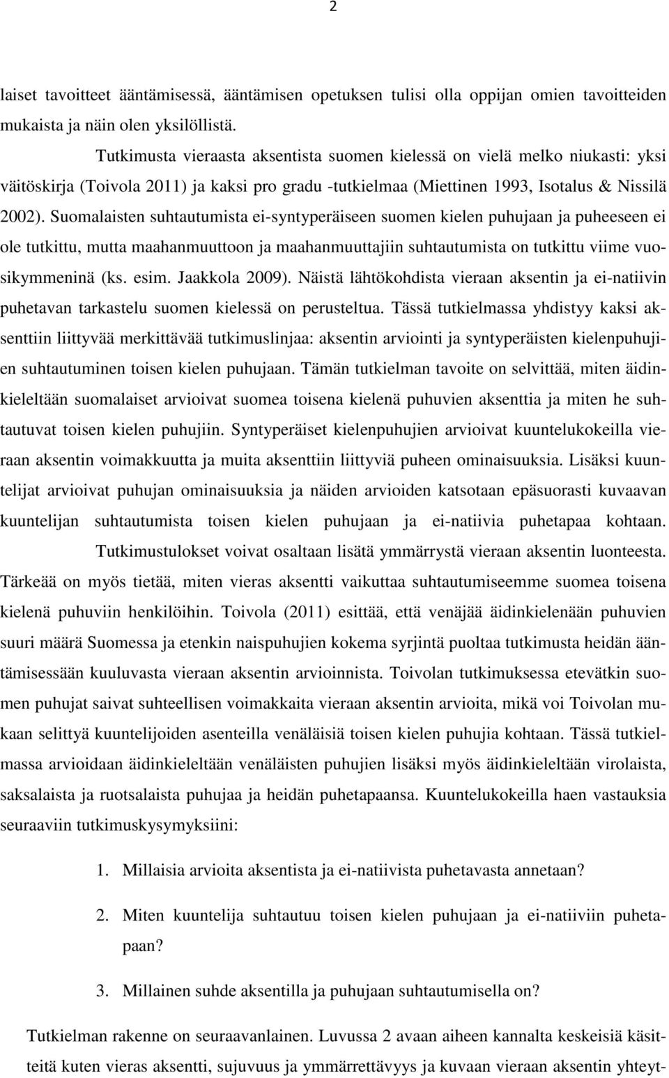 Suomalaisten suhtautumista ei-syntyperäiseen suomen kielen puhujaan ja puheeseen ei ole tutkittu, mutta maahanmuuttoon ja maahanmuuttajiin suhtautumista on tutkittu viime vuosikymmeninä (ks. esim.