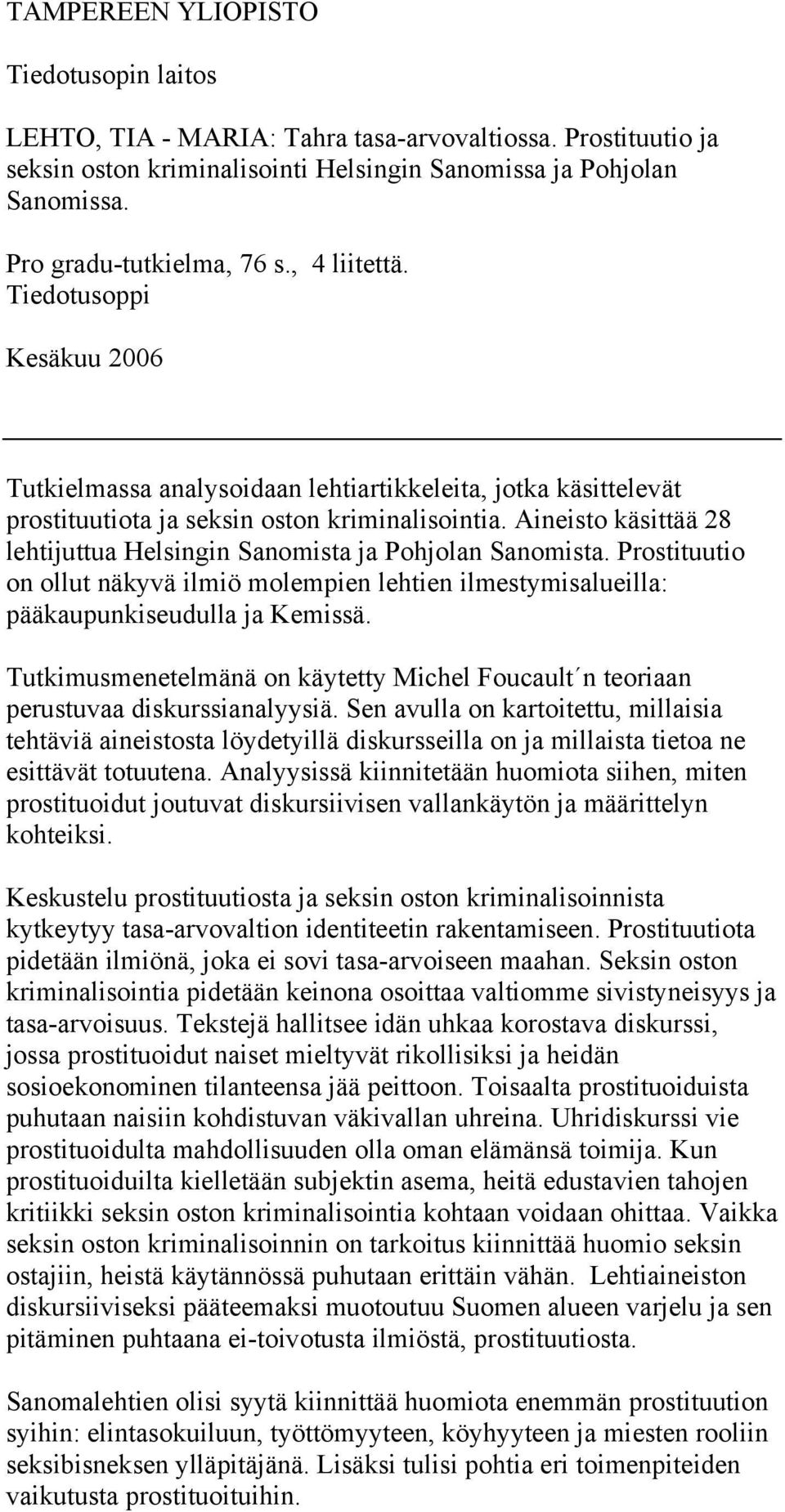Aineisto käsittää 28 lehtijuttua Helsingin Sanomista ja Pohjolan Sanomista. Prostituutio on ollut näkyvä ilmiö molempien lehtien ilmestymisalueilla: pääkaupunkiseudulla ja Kemissä.
