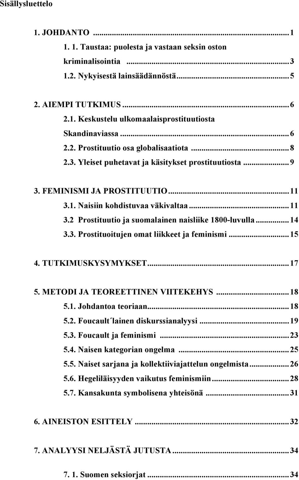 ..14 3.3. Prostituoitujen omat liikkeet ja feminismi...15 4. TUTKIMUSKYSYMYKSET...17 5. METODI JA TEOREETTINEN VIITEKEHYS...18 5.1. Johdantoa teoriaan...18 5.2. Foucault lainen diskurssianalyysi...19 5.