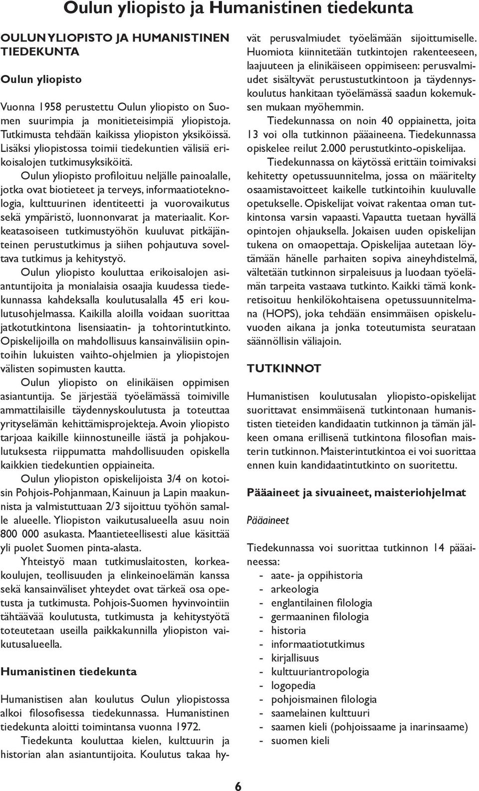 Oulun yliopisto profiloituu neljälle painoalalle, jotka ovat biotieteet ja terveys, informaatioteknologia, kulttuurinen identiteetti ja vuorovaikutus sekä ympäristö, luonnonvarat ja materiaalit.