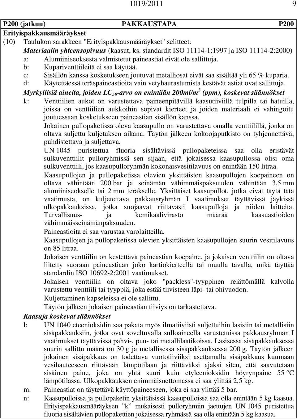 c: Sisällön kanssa kosketukseen joutuvat metalliosat eivät saa sisältää yli 65 % kuparia. d: Käytettäessä teräspaineastioita vain vetyhaurastumista kestävät astiat ovat sallittuja.