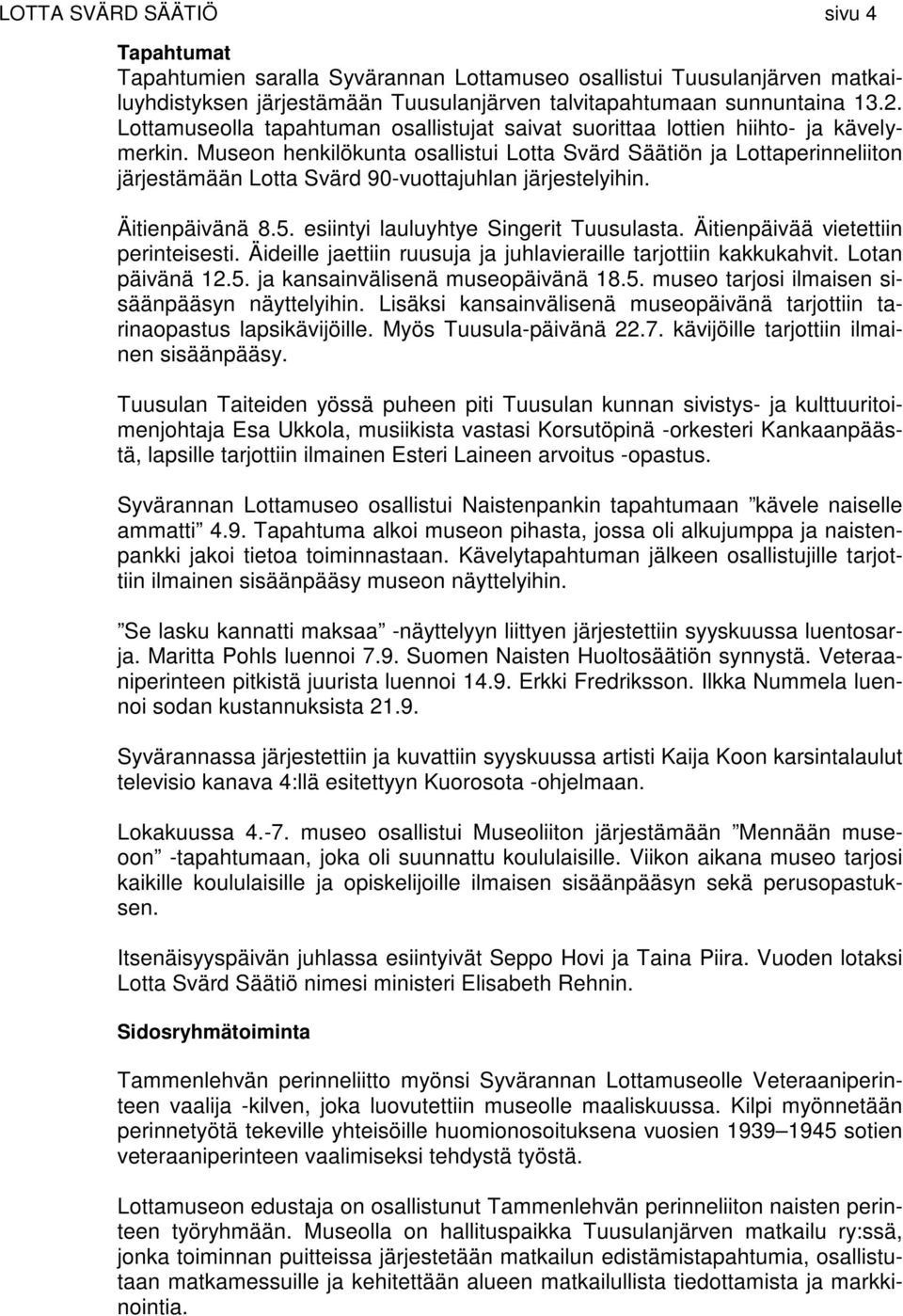 Museon henkilökunta osallistui Lotta Svärd Säätiön ja Lottaperinneliiton järjestämään Lotta Svärd 90-vuottajuhlan järjestelyihin. Äitienpäivänä 8.5. esiintyi lauluyhtye Singerit Tuusulasta.