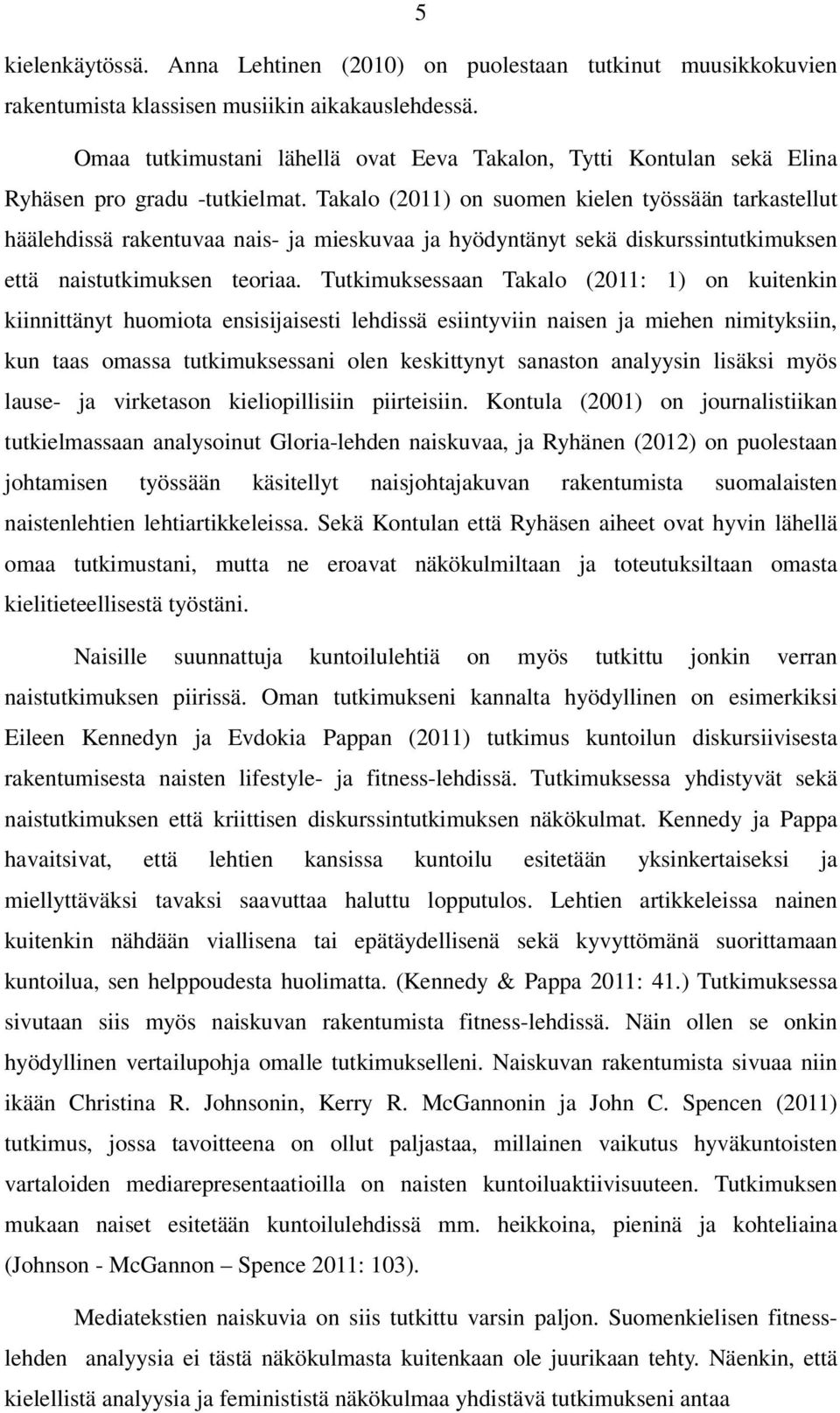 Takalo (2011) on suomen kielen työssään tarkastellut häälehdissä rakentuvaa nais- ja mieskuvaa ja hyödyntänyt sekä diskurssintutkimuksen että naistutkimuksen teoriaa.