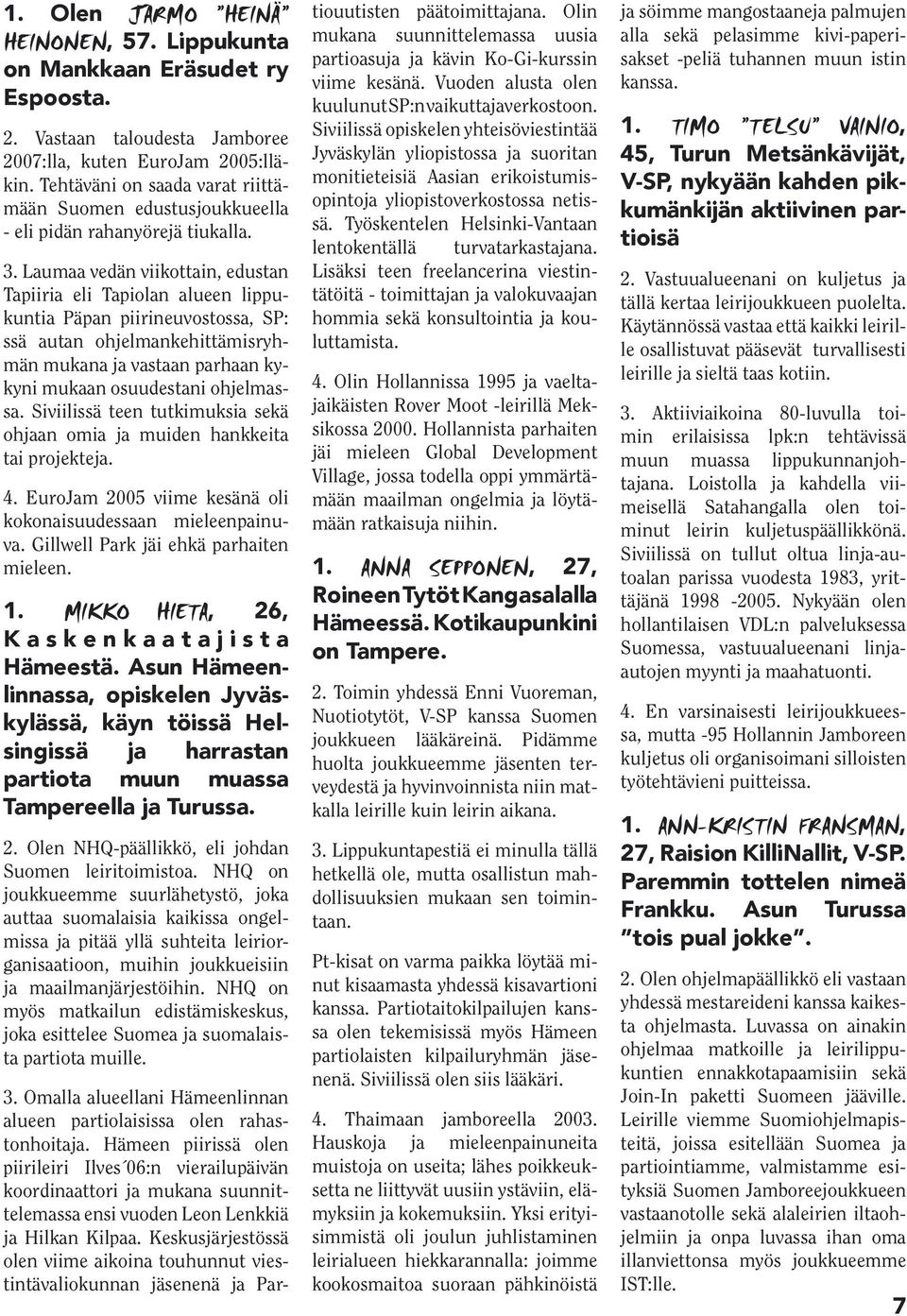 Laumaa vedän viikottain, edustan Tapiiria eli Tapiolan alueen lippukuntia Päpan piirineuvostossa, SP: ssä autan ohjelmankehittämisryhmän mukana ja vastaan parhaan kykyni mukaan osuudestani ohjelmassa.