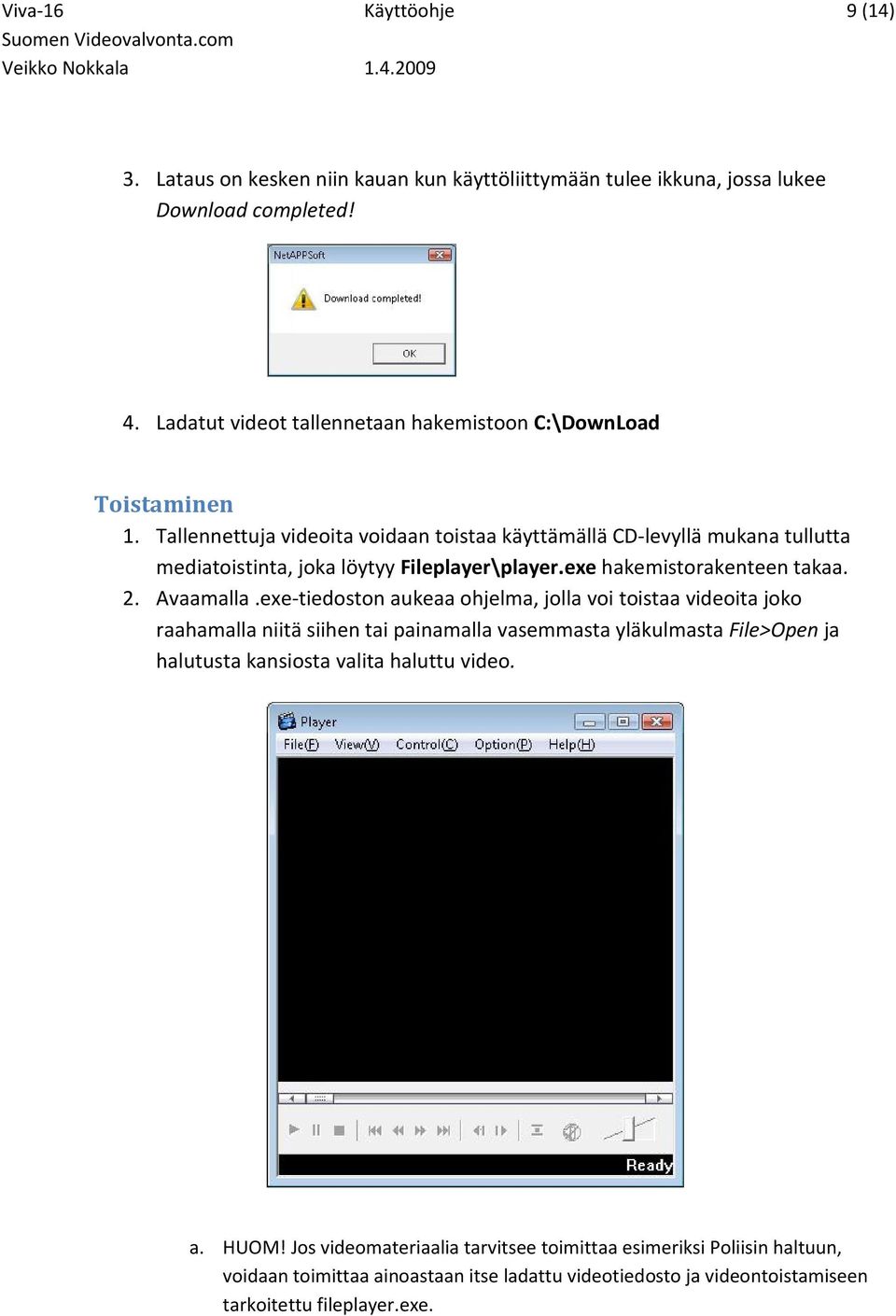 Tallennettuja videoita voidaan toistaa käyttämällä CD-levyllä mukana tullutta mediatoistinta, joka löytyy Fileplayer\player.exe hakemistorakenteen takaa. 2. Avaamalla.