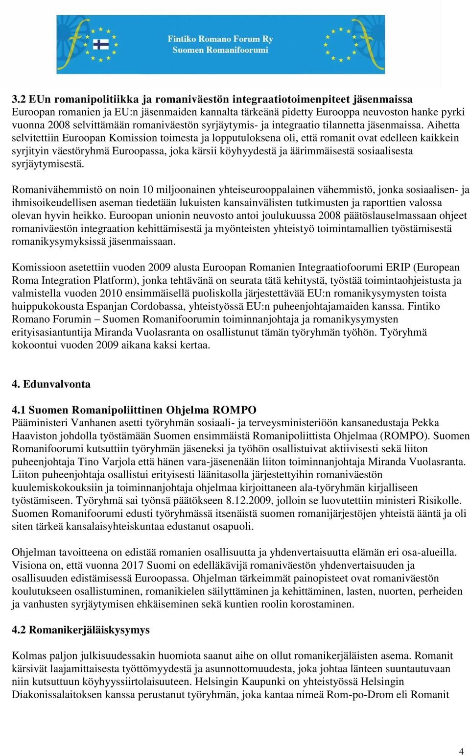 Aihetta selvitettiin Euroopan Komission toimesta ja lopputuloksena oli, että romanit ovat edelleen kaikkein syrjityin väestöryhmä Euroopassa, joka kärsii köyhyydestä ja äärimmäisestä sosiaalisesta